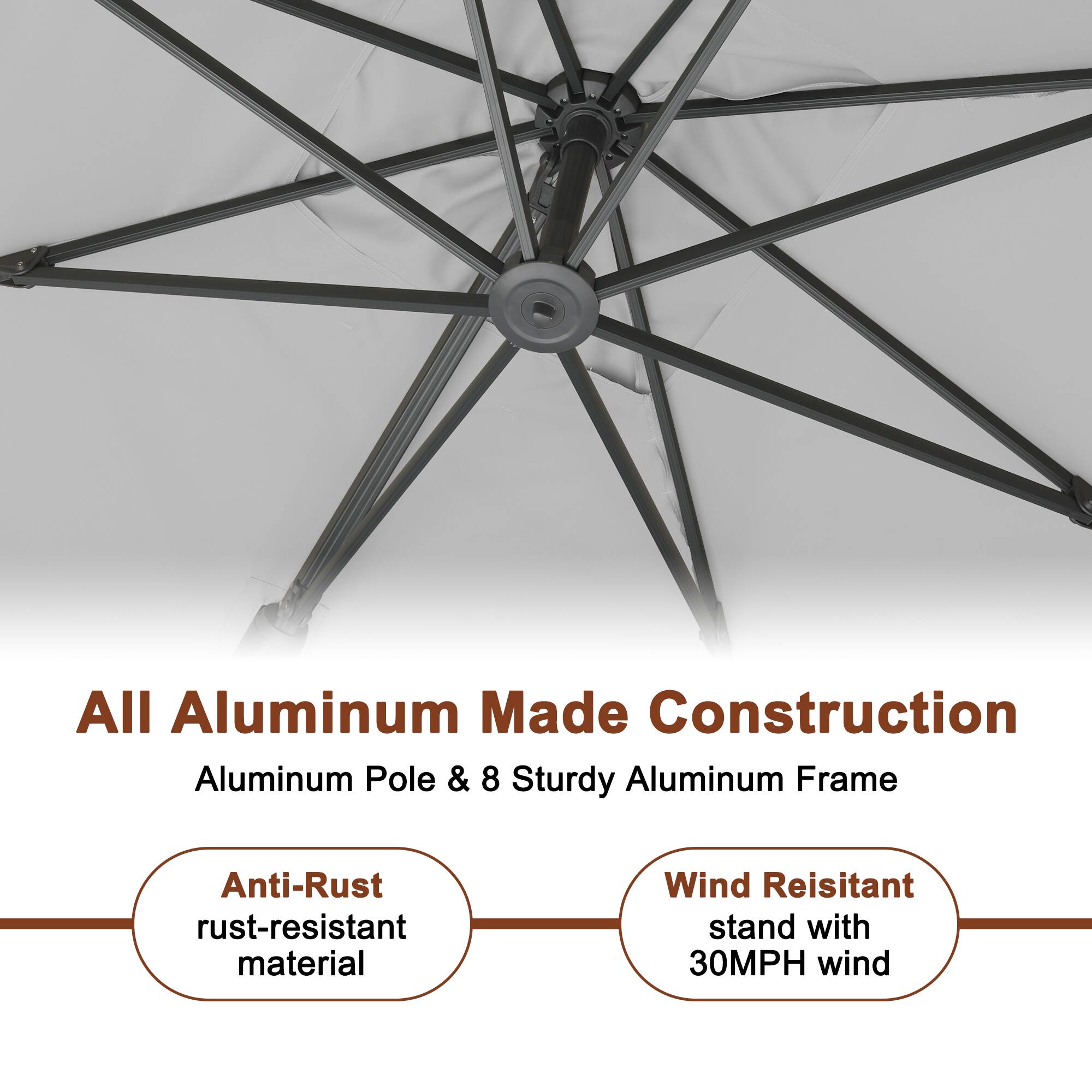 All Aluminum Made Construction  
Aluminum Pole & 8 Sturdy Aluminum Frame  

Anti-Rust  
rust-resistant material  

Wind Resistant  
stand with 30MPH wind