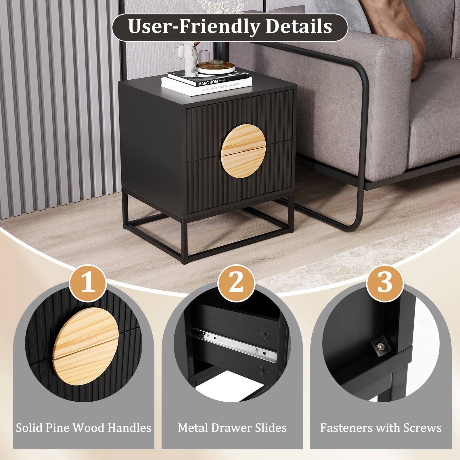 User-Friendly Details

1. Solid Pine Wood Handles
2. Metal Drawer Slides
3. Fasteners with Screws