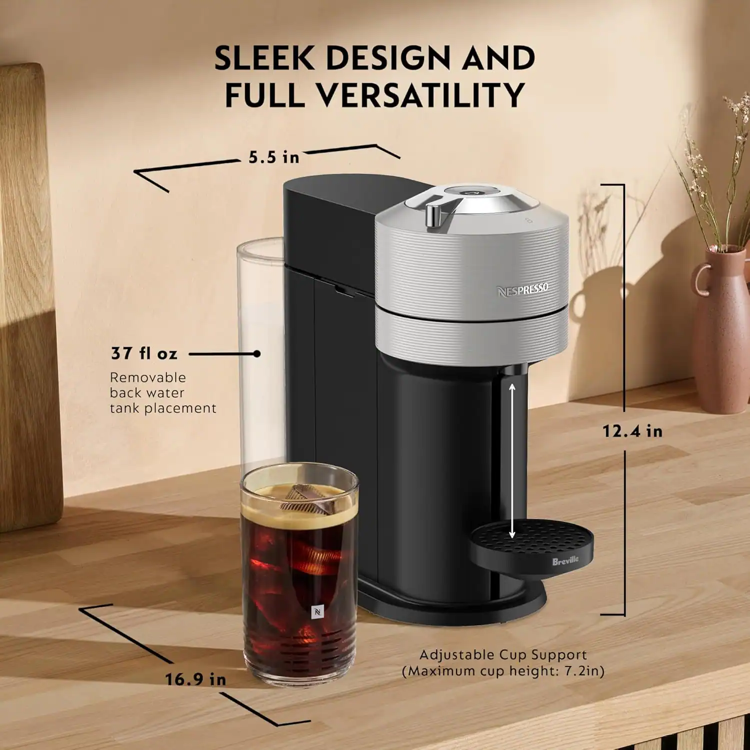 SLEEK DESIGN AND FULL VERSATILITY

- 5.5 in
- 37 fl oz Removable back water tank placement
- 12.4 in
- 16.9 in
- Adjustable Cup Support (Maximum cup height: 7.2 in)