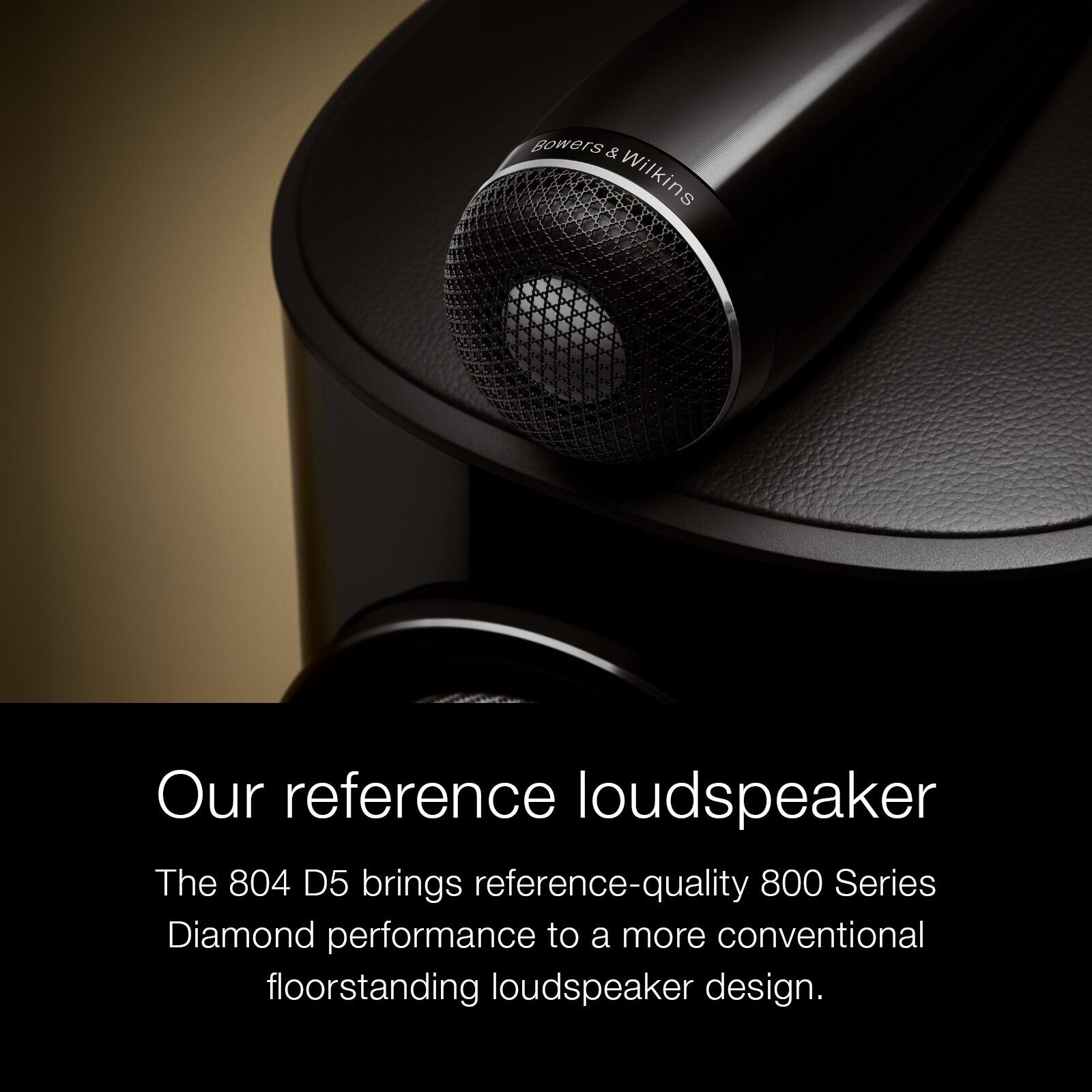 Bowers & Wilkins

Our reference loudspeaker

The 804 D5 brings reference-quality 800 Series Diamond performance to a more conventional floorstanding loudspeaker design.
