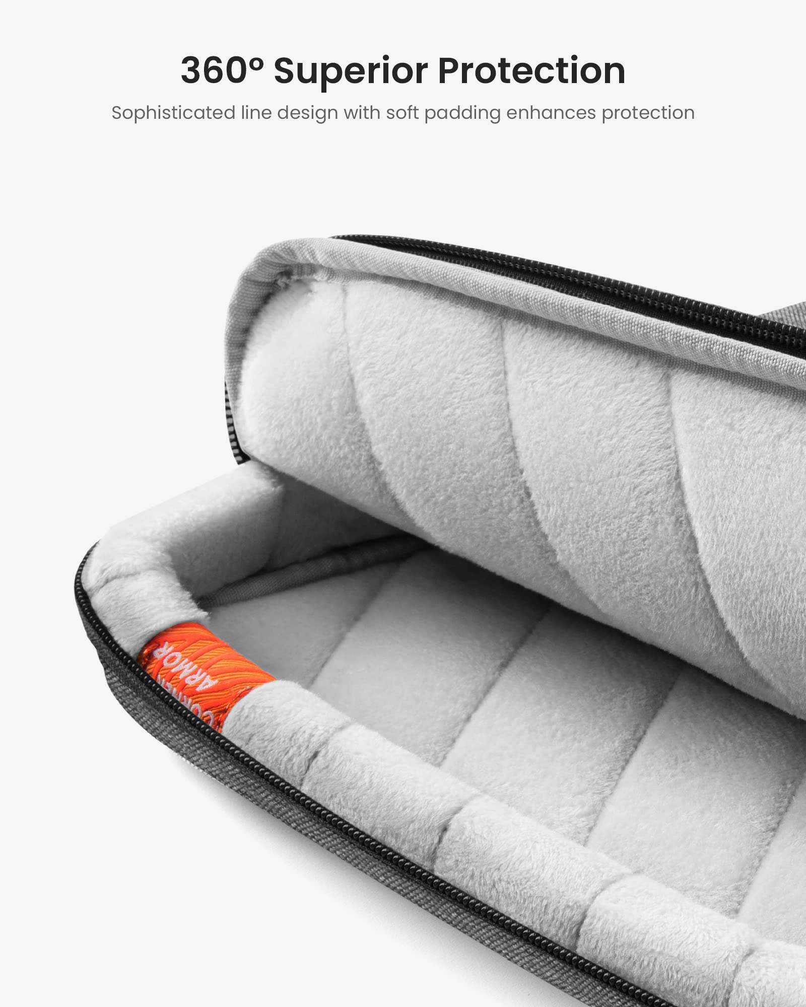 360° Superior Protection  
Sophisticated line design with soft padding enhances protection