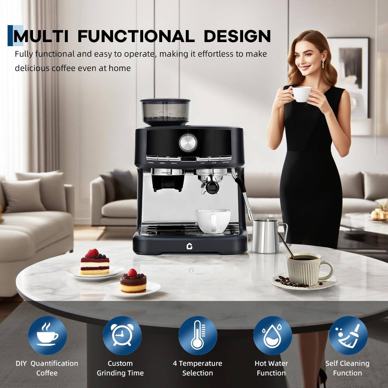 MULTI FUNCTIONAL DESIGN  
Fully functional and easy to operate, making it effortless to make delicious coffee even at home  

- DIY Quantification Coffee  
- Custom Grinding Time  
- 4 Temperature Selection  
- Hot Water Function  
- Self Cleaning Function