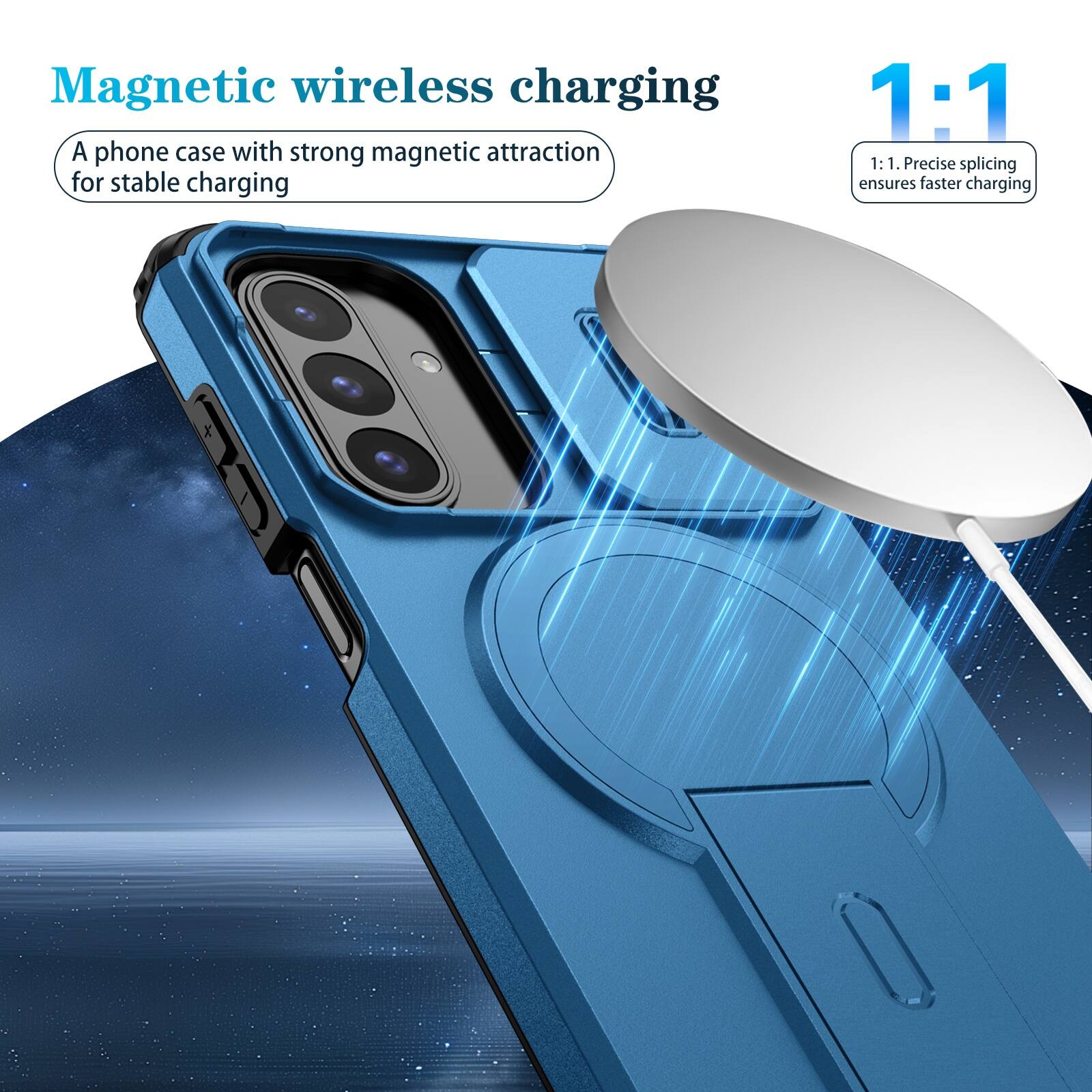 Magnetic wireless charging  
A phone case with strong magnetic attraction for stable charging  

1:1  
1:1. Precise splicing ensures faster charging