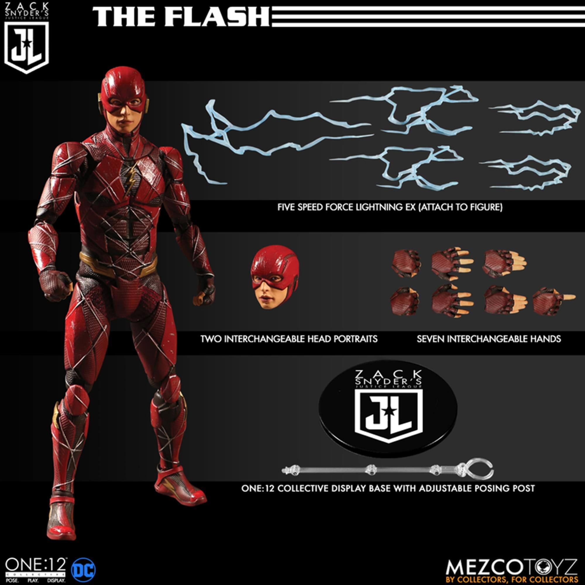 Zack Snyder's The Flash

- Five Speed Force Lightning EX (Attach to Figure)
- Two Interchangeable Head Portraits
- Seven Interchangeable Hands
- One:12 Collective Display Base with Adjustable Posing Post

One:12 DC Pose Play

MezcoToyz by Collectors, for Collectors