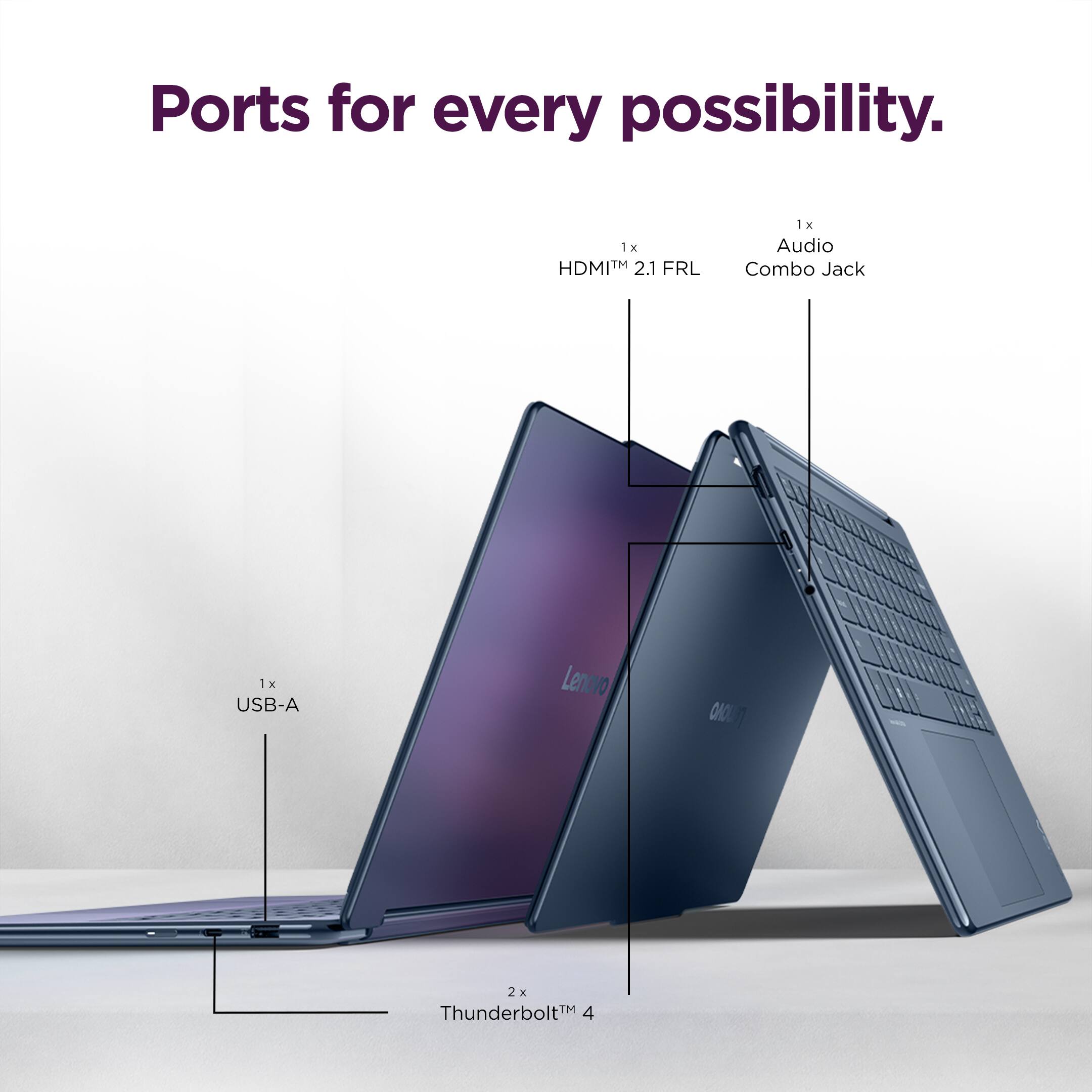 Ports for every possibility.

1x HDMI™ 2.1 FRL  
1x Audio Combo Jack  
1x USB-A  
2x Thunderbolt™ 4