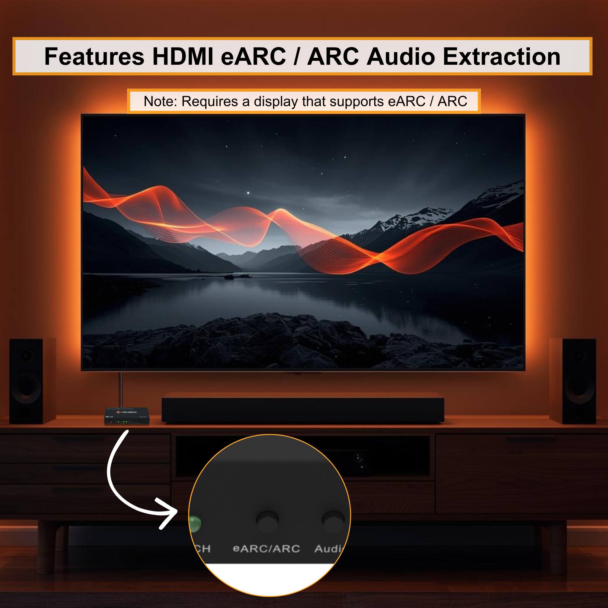 Features HDMI eARC / ARC Audio Extraction  
Note: Requires a display that supports eARC / ARC
