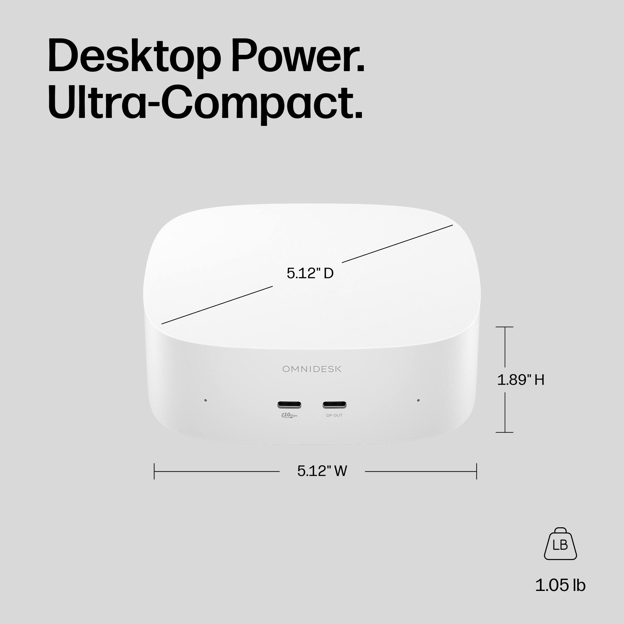 Desktop Power. Ultra-Compact.

5.12" D
OMNIDESK
1.89" H
5.12" W
1.05 lb