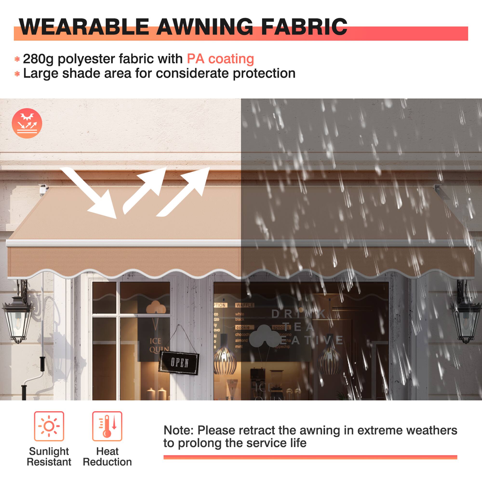 WEARABLE AWNING FABRIC

* 280g polyester fabric with PA coating
* Large shade area for considerate protection

Note: Please retract the awning in extreme weathers to prolong the service life

Sunlight Resistant
Heat Reduction