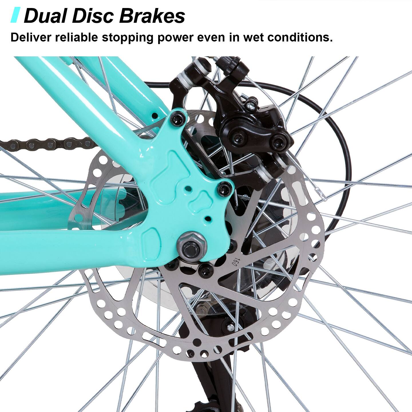 Dual Disc Brakes  
Deliver reliable stopping power even in wet conditions.