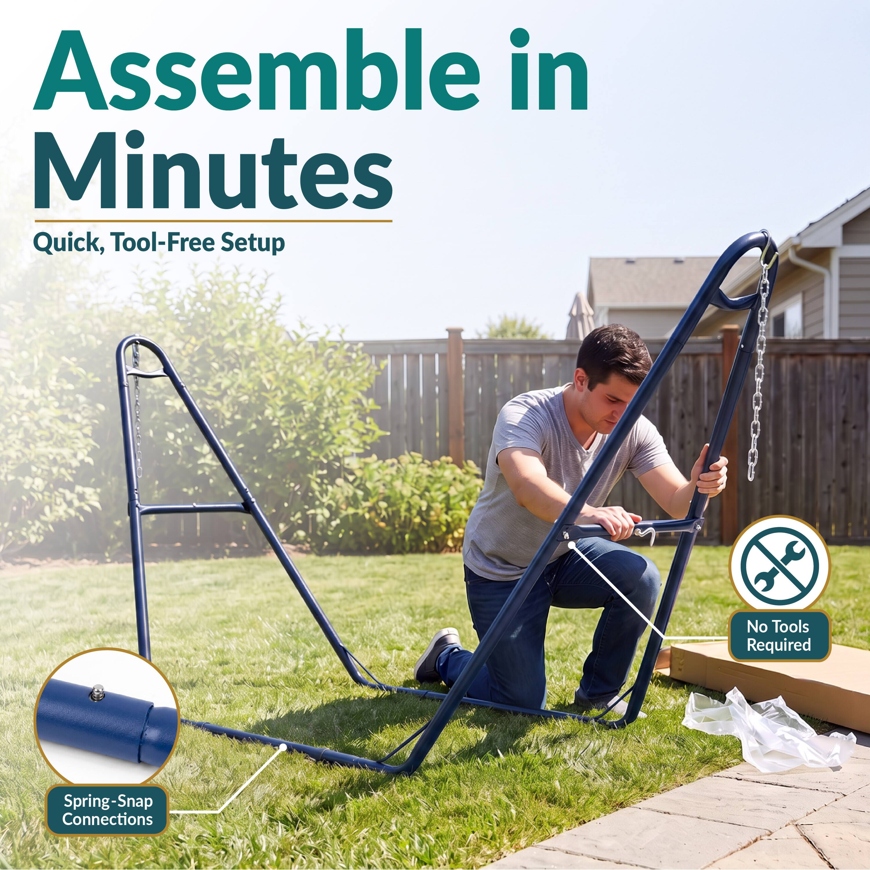 Assemble in Minutes  
Quick, Tool-Free Setup  
No Tools Required  
Spring-Snap Connections