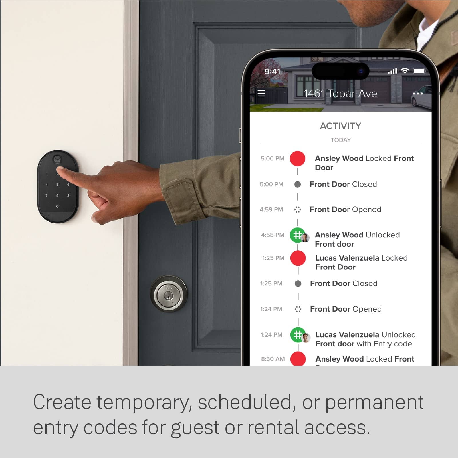The text on the image reads:
9:41 1461 Topar Ave ACTIVITY TODAY 5:00 PM Ansley Wood Locked Front Door 5:00 PM Front Door Closed 1 1 4:59 PM Front Door Opened 4:58 PM Ansley Wood Unlocked Front door 1:25 PM Lucas Valenzuela Locked Front Door 1:25 PM Front Door Closed 1:24 PM Front Door Opened 1:24 PM Lucas Valenzuela Unlocked Front door with Entry code 8:30 AM Ansley Wood Locked Front
Create temporary, scheduled, or permanent entry codes for guest or rental access.