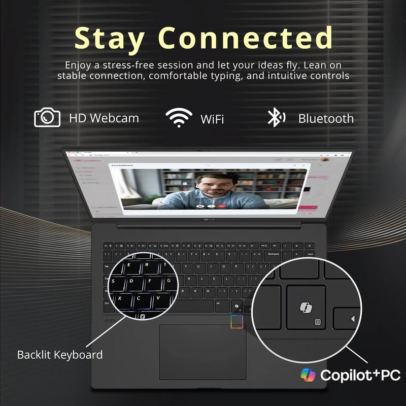 Stay Connected

Enjoy a stress-free session and let your ideas fly. Lean on stable connection, comfortable typing, and intuitive controls

- HD Webcam
- WiFi
- Bluetooth

Backlit Keyboard

Copilot+PC