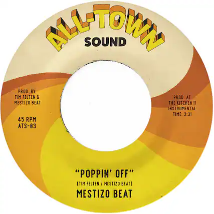ALL-TOWN SOUND
PROD. BY TIM FELTEN & MESTIZO BEAT
45 RPM ATS-03
"POPPIN' OFF" (TIM FELTEN / MESTIZO BEAT)
MESTIZO BEAT
PROD. AT THE KITCHEN II
INSTRUMENTAL TIME: 2:31