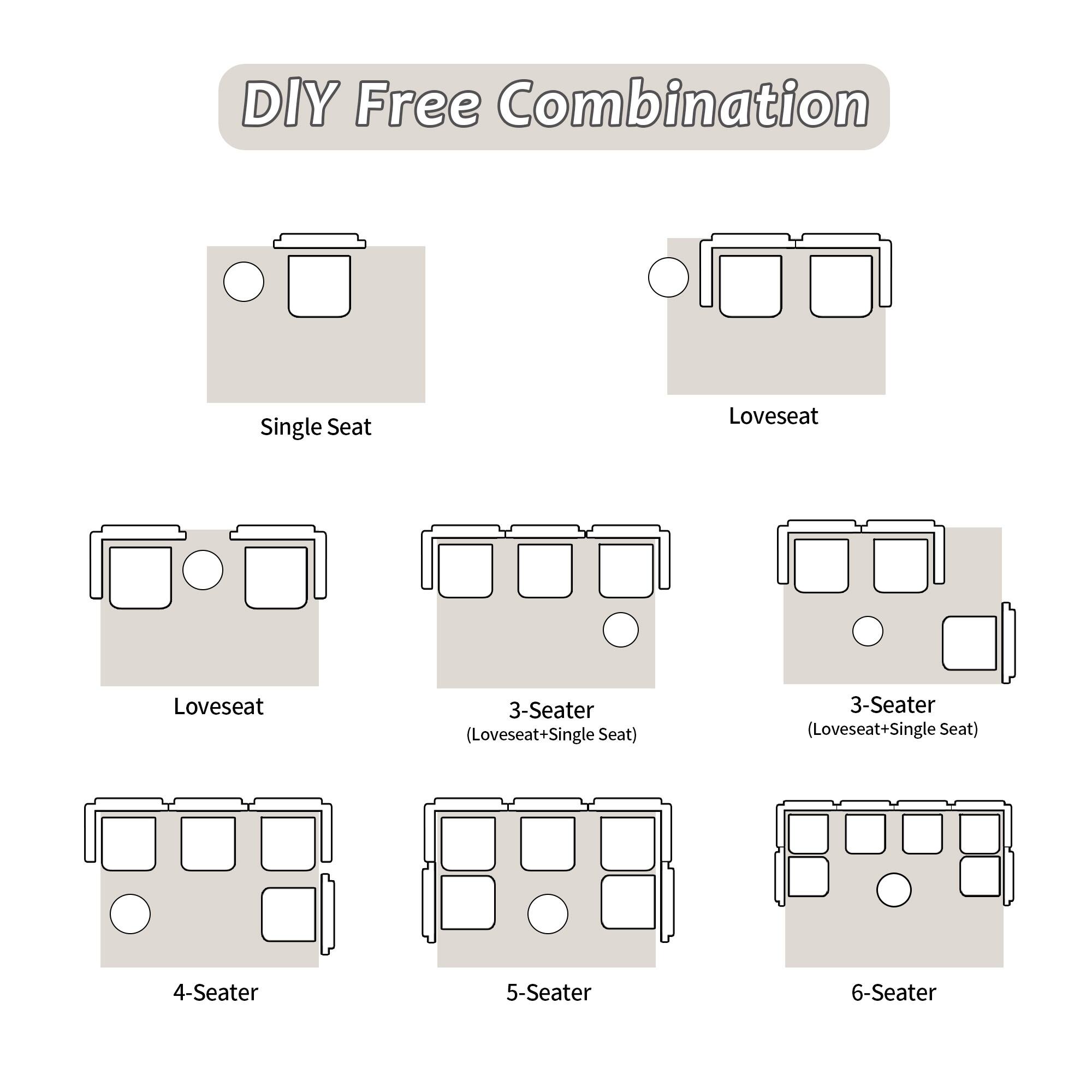 DIY Free Combination

Single Seat

Loveseat

Loveseat

3-Seater (Loveseat+Single Seat)

3-Seater (Loveseat+Single Seat)

4-Seater

5-Seater

6-Seater