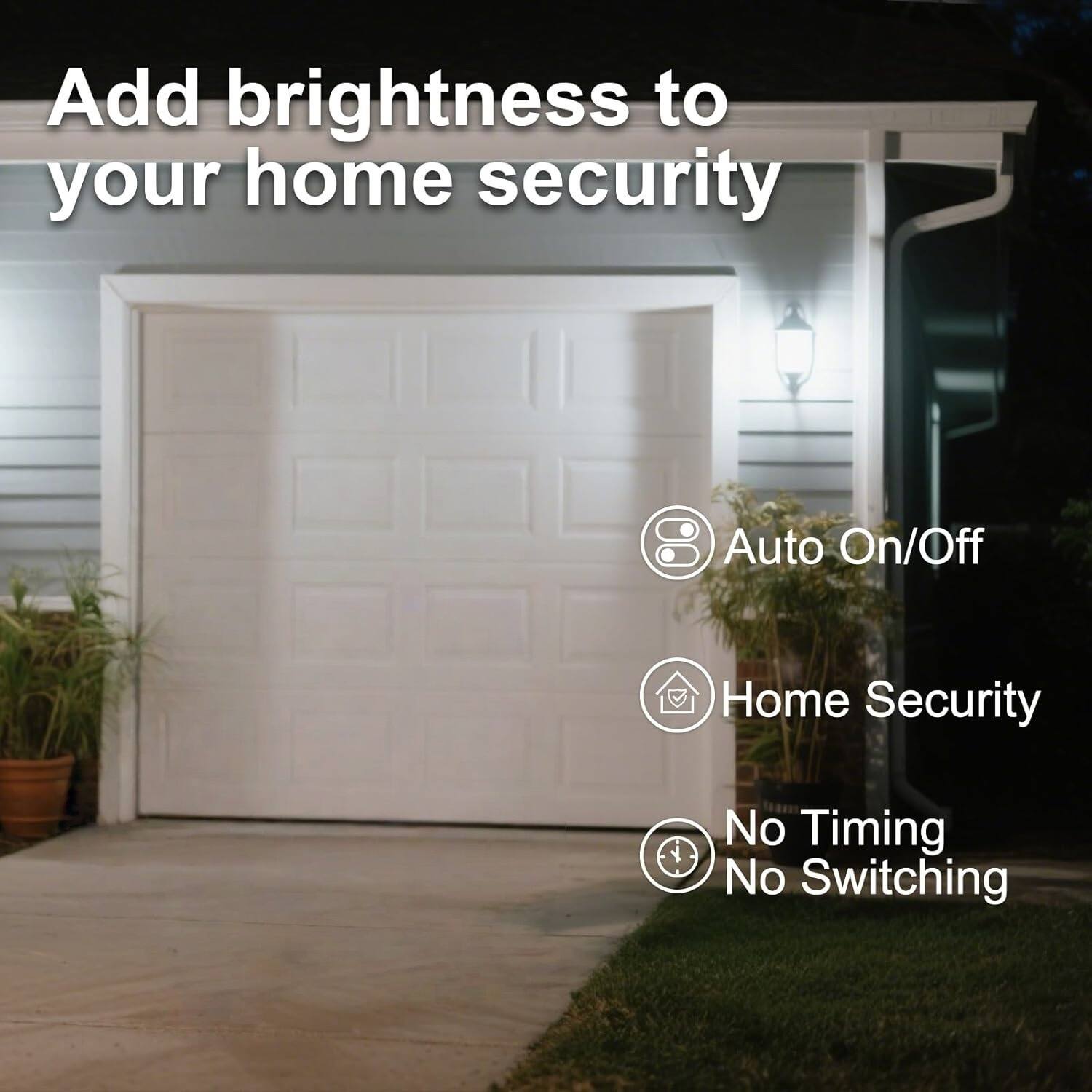 Add brightness to your home security

Auto On/Off

Home Security

No Timing No Switching