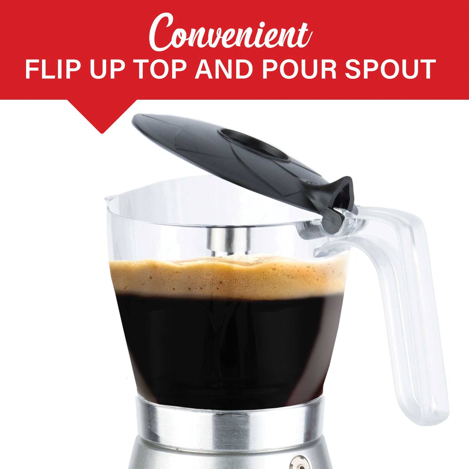 Convenient  
FLIP UP TOP AND POUR SPOUT