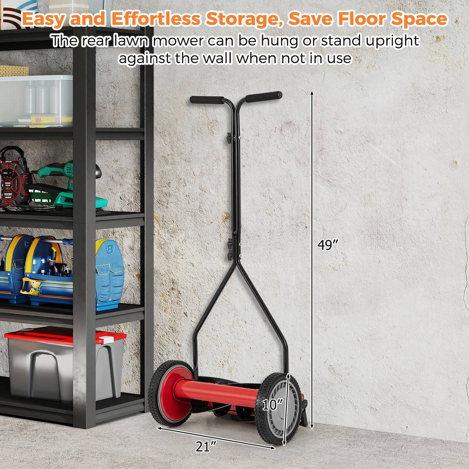 Easy and Effortless Storage, Save Floor Space  
The rear lawn mower can be hung or stand upright against the wall when not in use  

49"  
10"  
21"