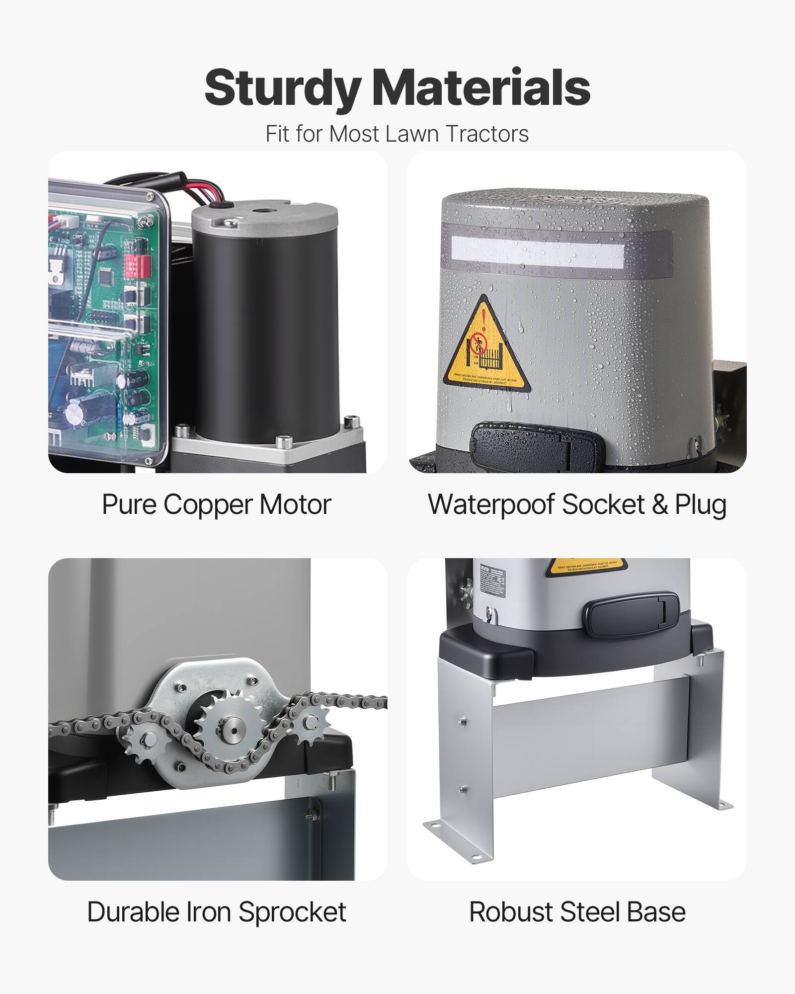 Sturdy Materials  
Fit for Most Lawn Tractors  

- Pure Copper Motor  
- Waterproof Socket & Plug  
- Durable Iron Sprocket  
- Robust Steel Base