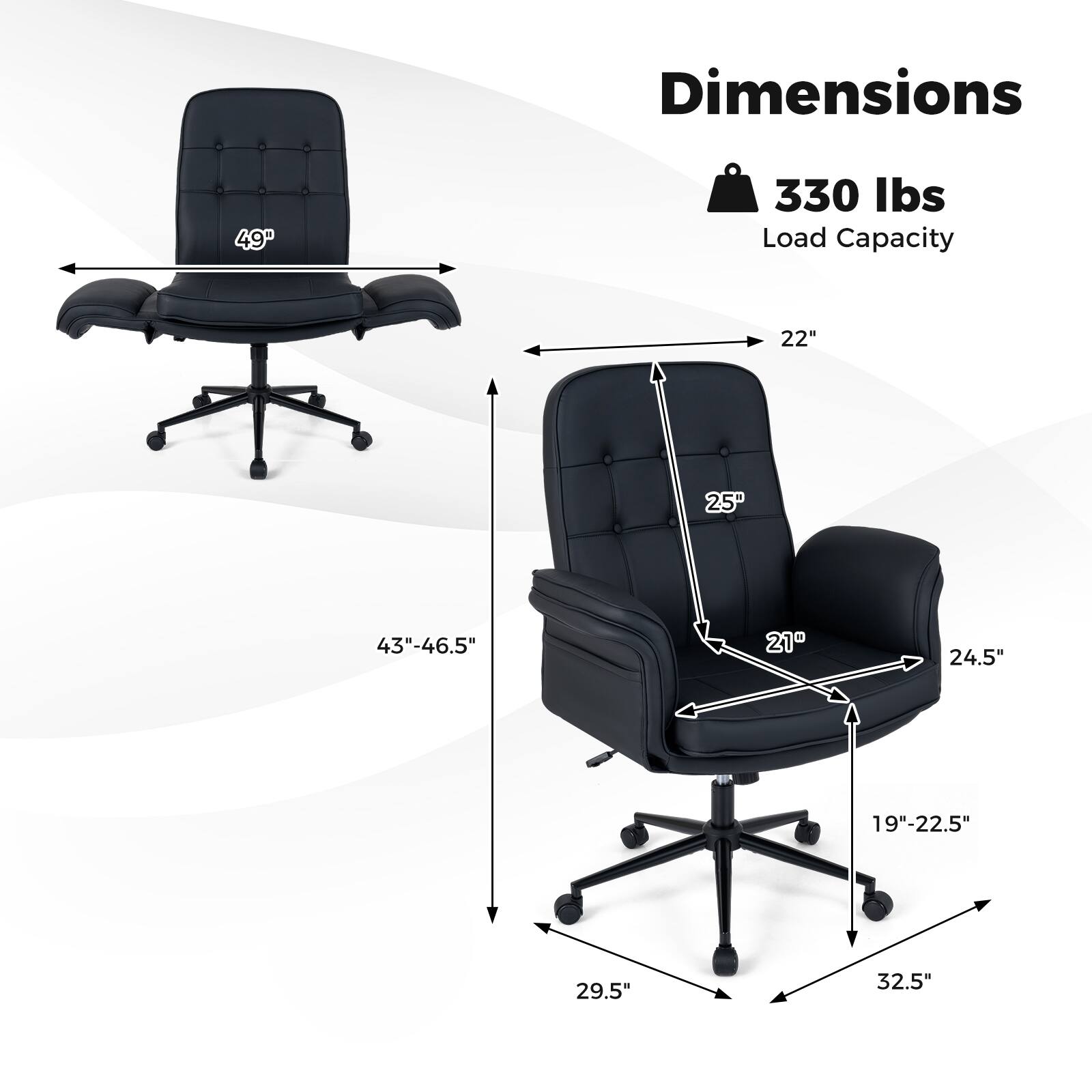 Dimensions: 49"  
Load Capacity: 330 lbs  
Seat Width: 22"  
Seat Depth: 25"  
Back Height: 43"-46.5"  
Armrest Height: 21"  
Armrest Width: 24.5"  
Seat Height: 19"-22.5"  
Overall Height: 32.5"  
Overall Width: 29.5"