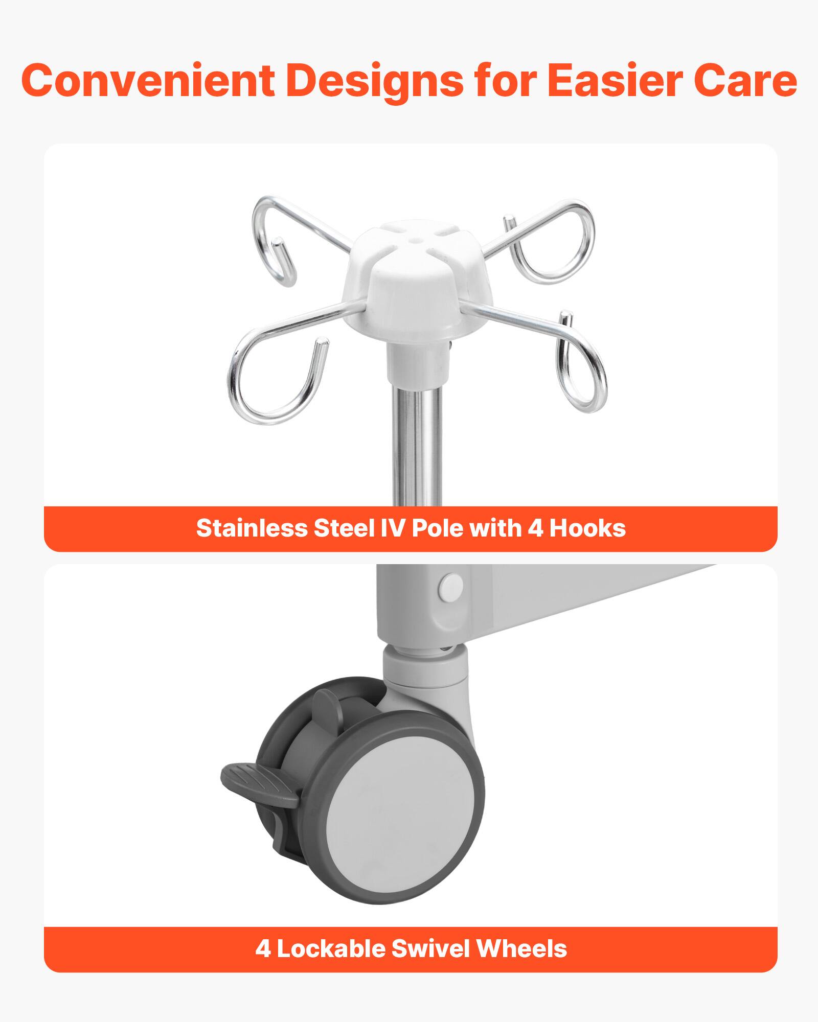 Convenient Designs for Easier Care  
Stainless Steel IV Pole with 4 Hooks  
4 Lockable Swivel Wheels