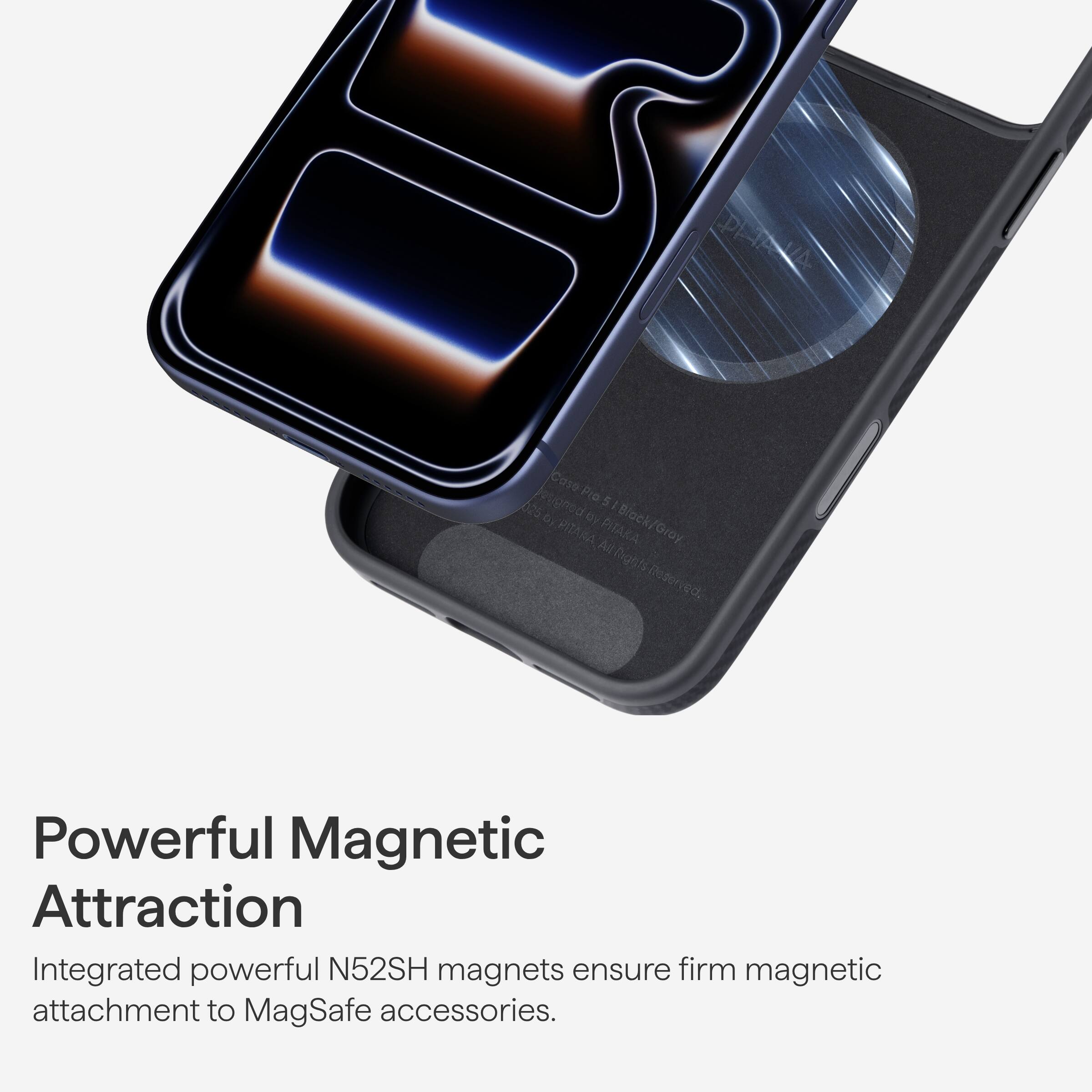 PEAA Cose Pro5 Cose Pre et/ono 5 25 D a DS PITARA Av PITARA Black/Gray Gray nightsReserved Digeits Powerful Magnetic Attraction

Integrated powerful N52SH magnets ensure firm magnetic attachment to MagSafe accessories.