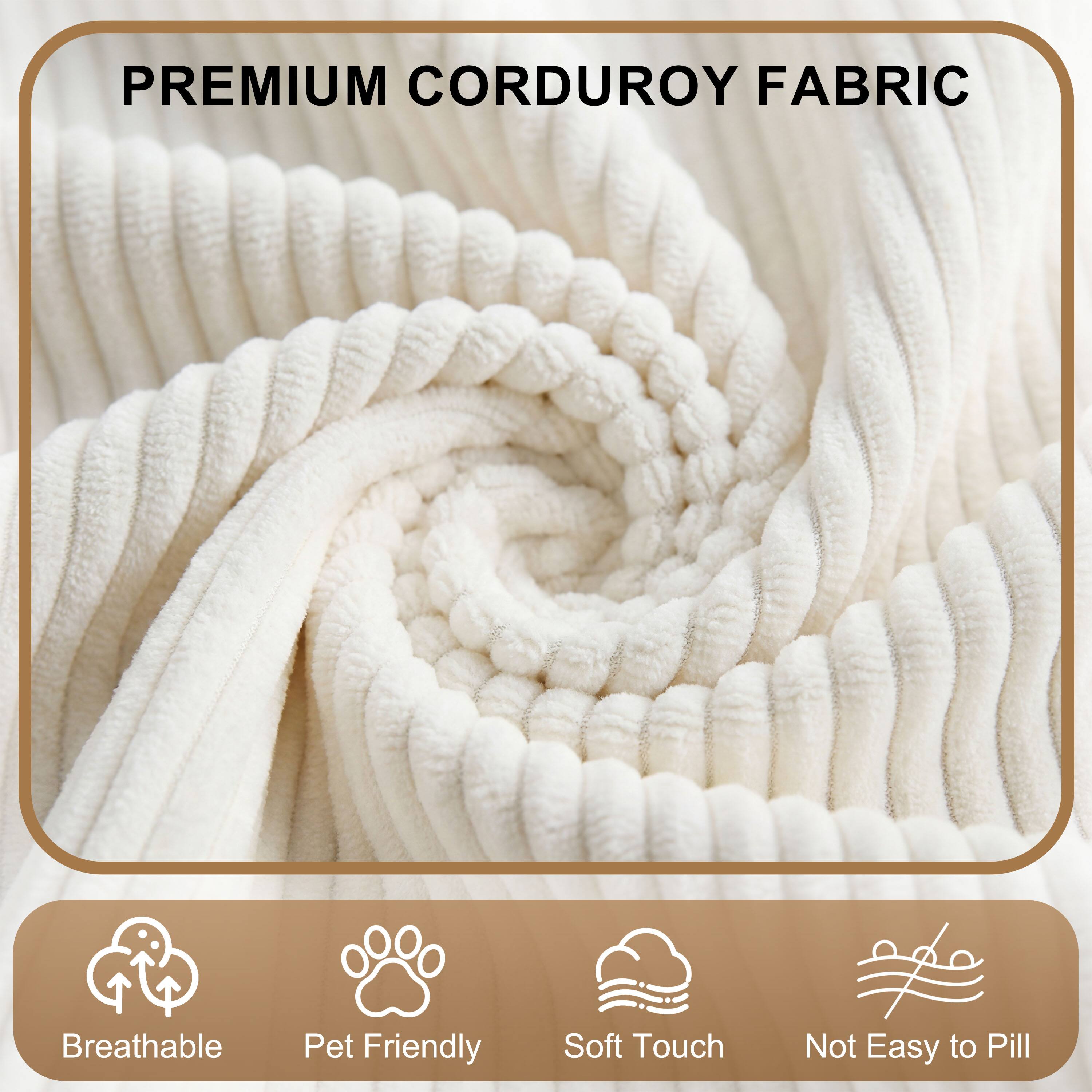 PREMIUM CORDUROY FABRIC

- Breathable
- Pet Friendly
- Soft Touch
- Not Easy to Pill