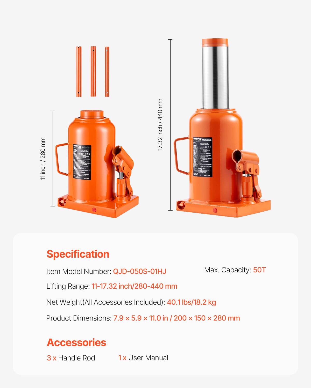 mm 280 - nch/ 280 inch 11 FEYOR  
mm 440 -n_o_c inch 17.32 TEVOR  
Specification  
Item Model Number: QJD-050S-01HJ  
Max. Capacity: 50T  
Lifting Range: 11-17.32 inch/280-440 mm  
Net Weight(All Accessories Included): 40.1 lbs/18.2 kg  
Product Dimensions: 7.9 x 5.9 x 11.0 in / 200 x 150 x 280 mm  
Accessories  
3 X Handle Rod  
1 X User Manual