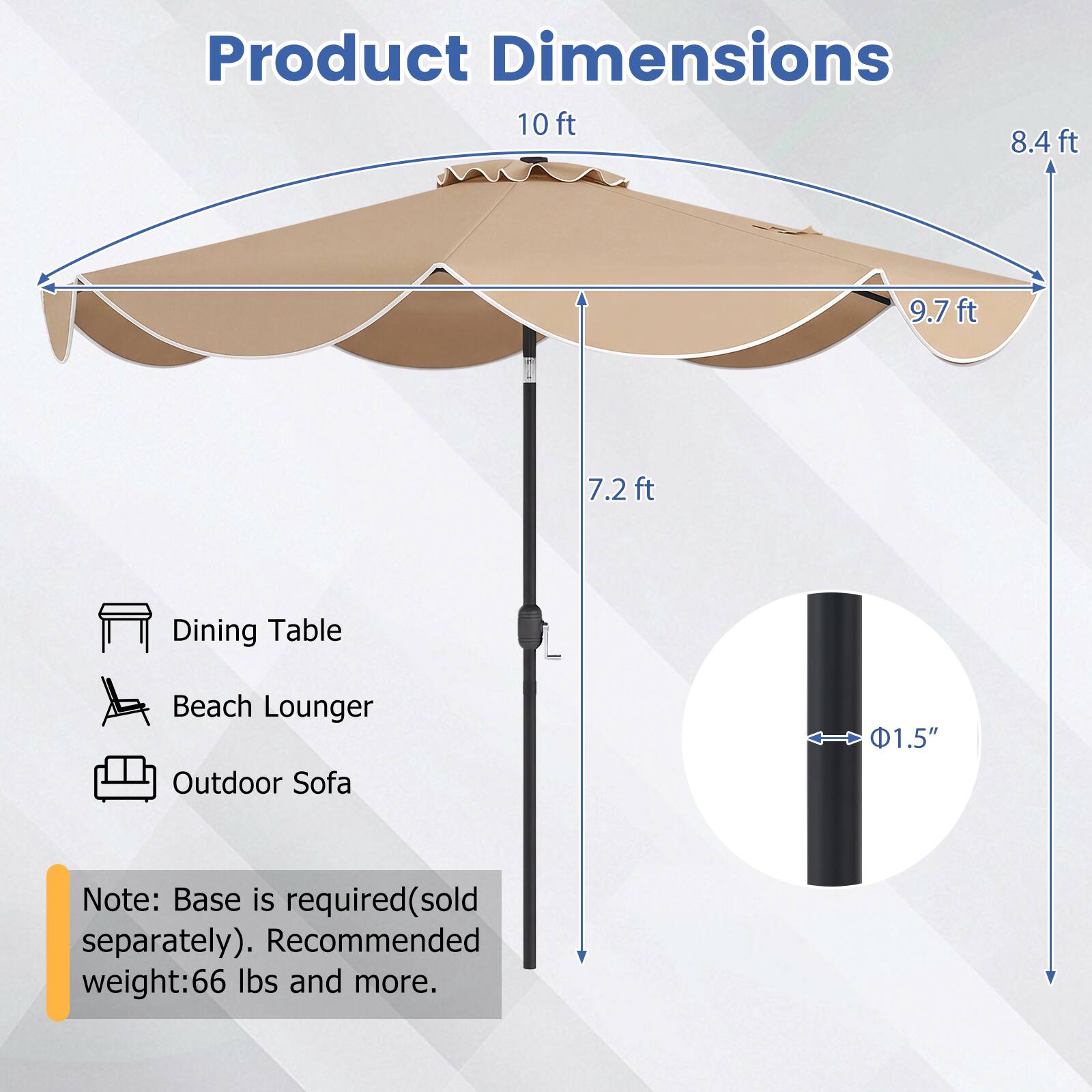 Product Dimensions: 10 ft, 8.4 ft, 9.7 ft, 7.2 ft  
Dining Table, Beach Lounger, Outdoor Sofa  
1.5"  
Note: Base is required (sold separately). Recommended weight: 66 lbs and more.
