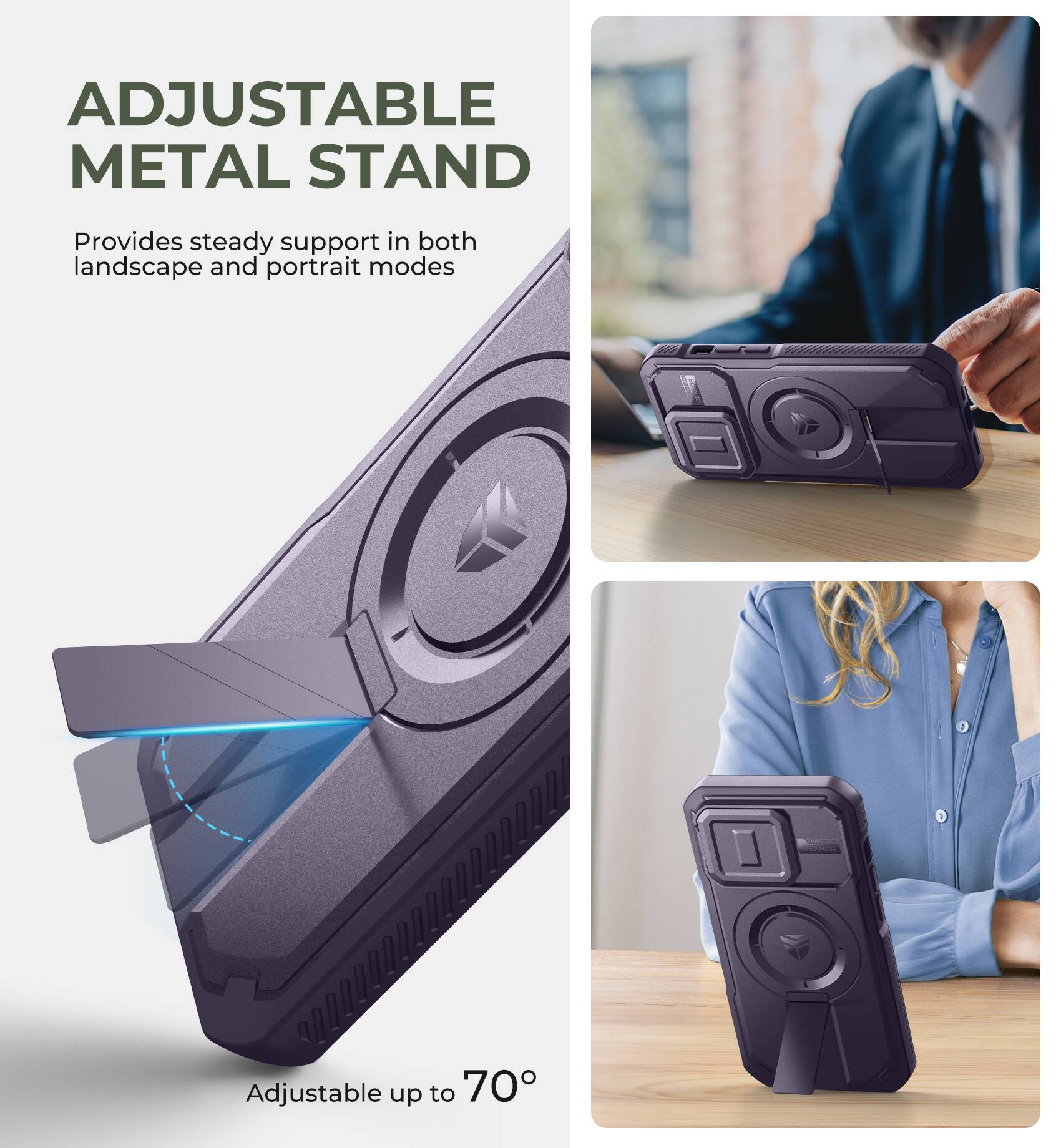 ADJUSTABLE METAL STAND  
Provides steady support in both landscape and portrait modes  
Adjustable up to 70°