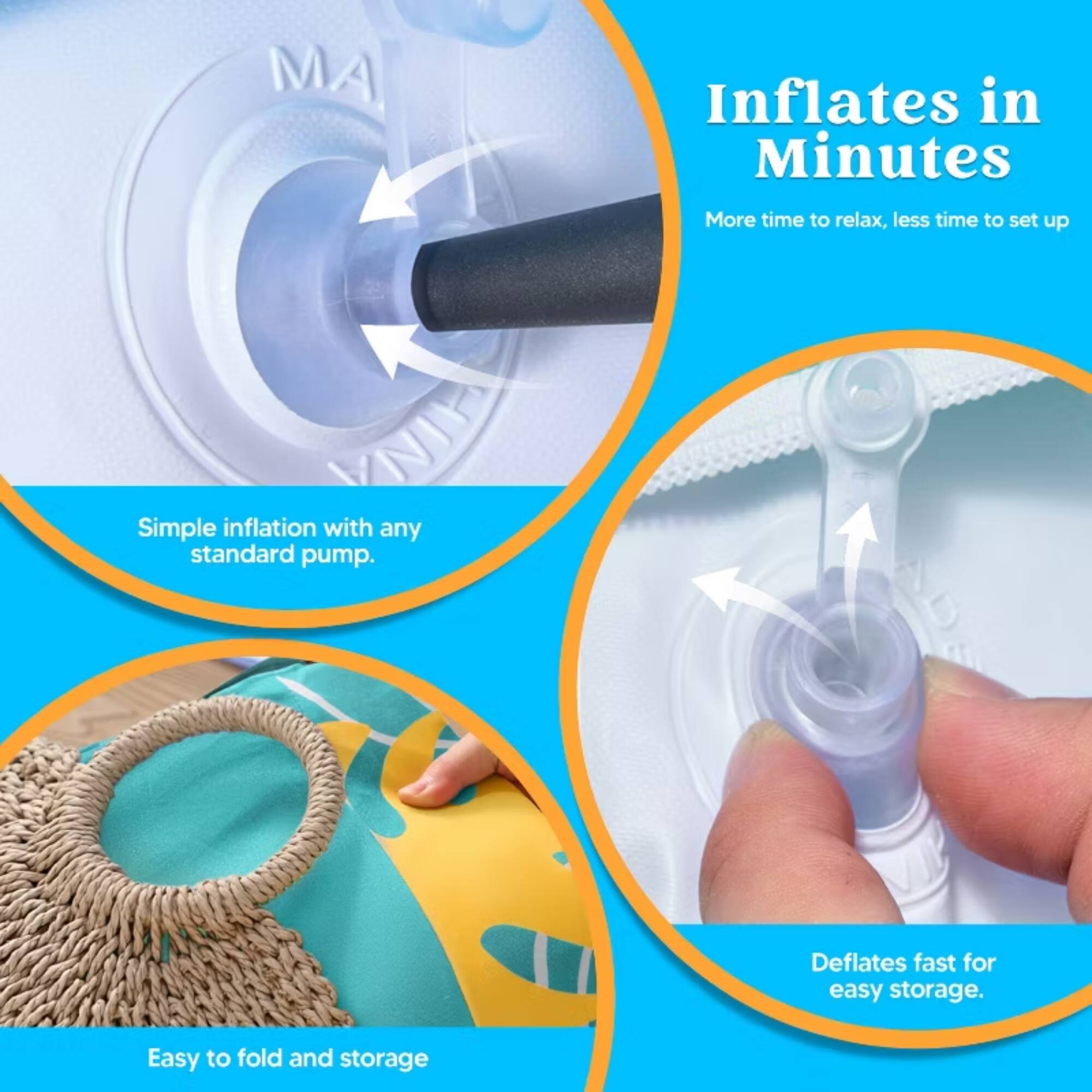 MA Inflates in Minutes  
More time to relax, less time to set up  
G Simple inflation with any standard pump.  
Deflates fast for easy storage.  
Easy to fold and storage