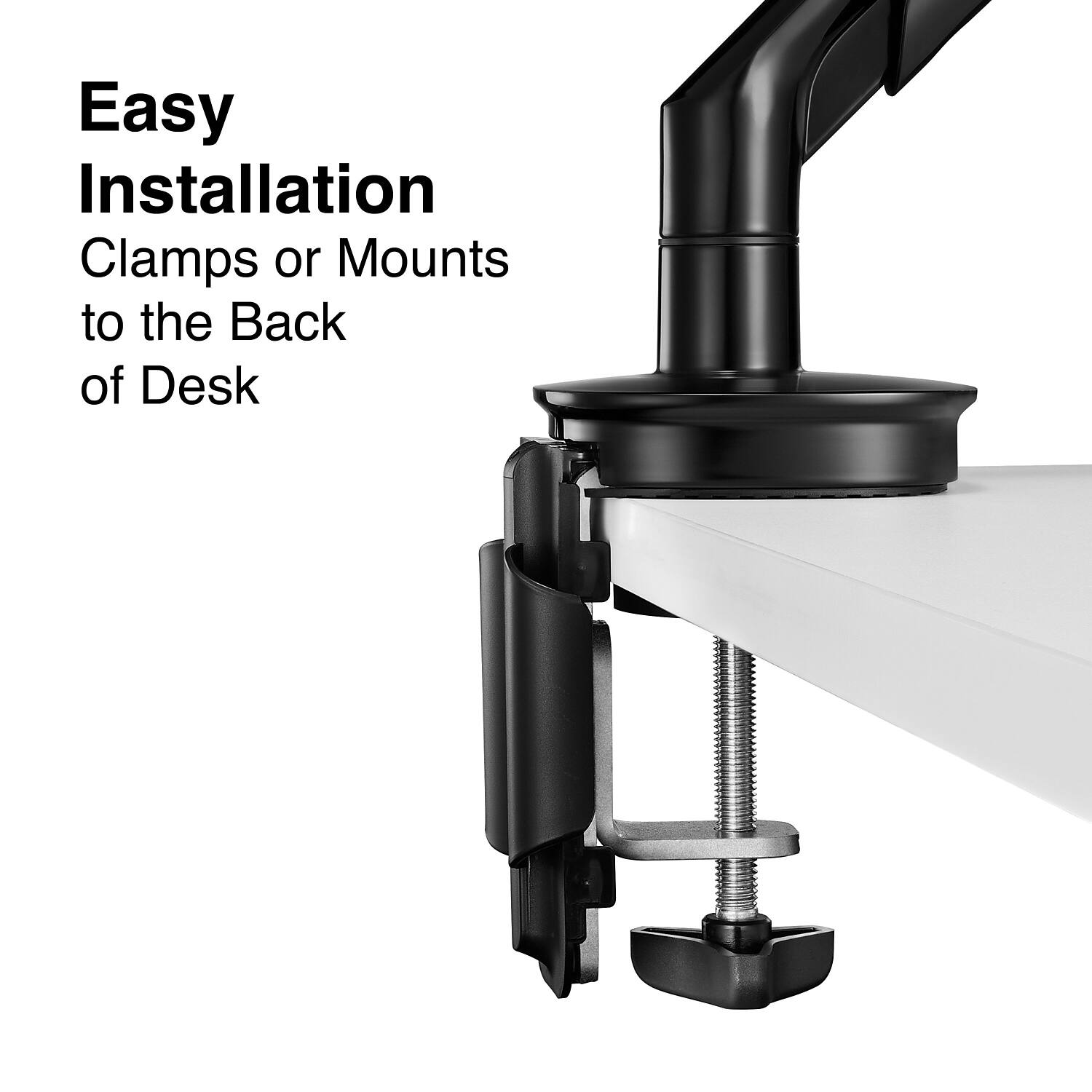 Easy Installation  
Clamps or Mounts to the Back of Desk