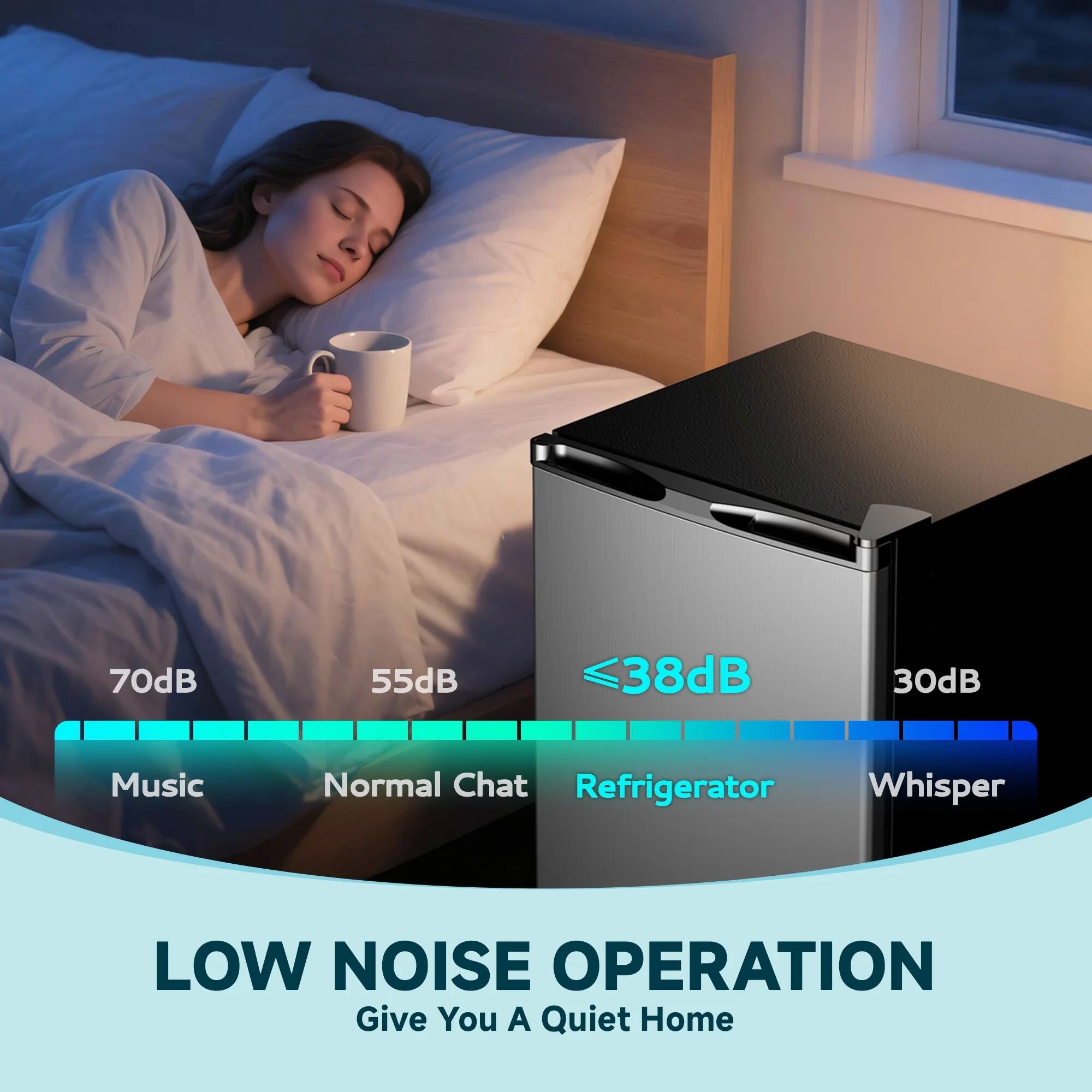 70dB Music  
55dB Normal Chat  
≤38dB Refrigerator  
30dB Whisper  

LOW NOISE OPERATION  
Give You A Quiet Home