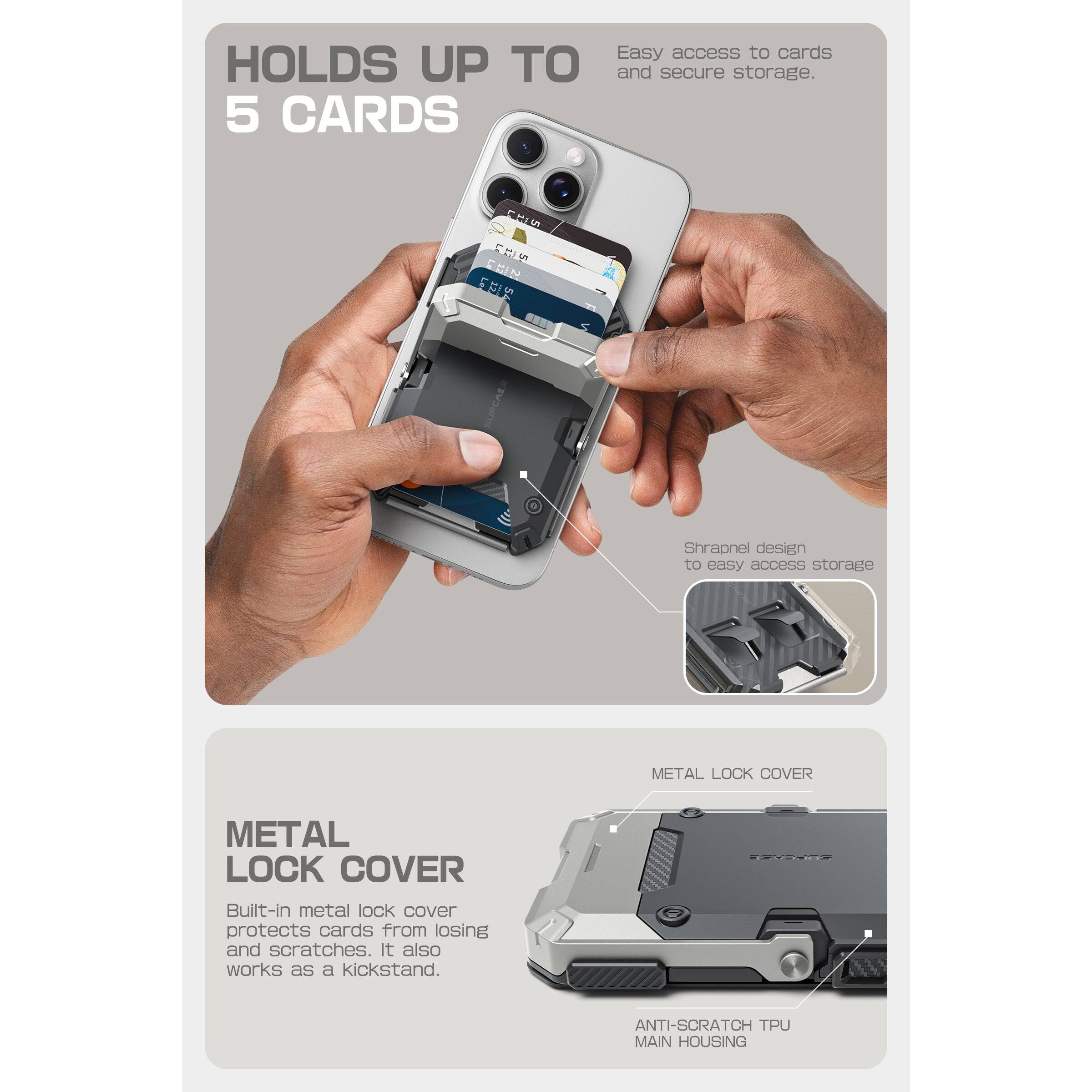 HOLDS UP TO 5 CARDS

Easy access to cards and secure storage.

Shrapnel design to easy access storage

METAL LOCK COVER

Built-in metal lock cover protects cards from losing and scratches. It also works as a kickstand.

ANTI-SCRATCH TPU MAIN HOUSING