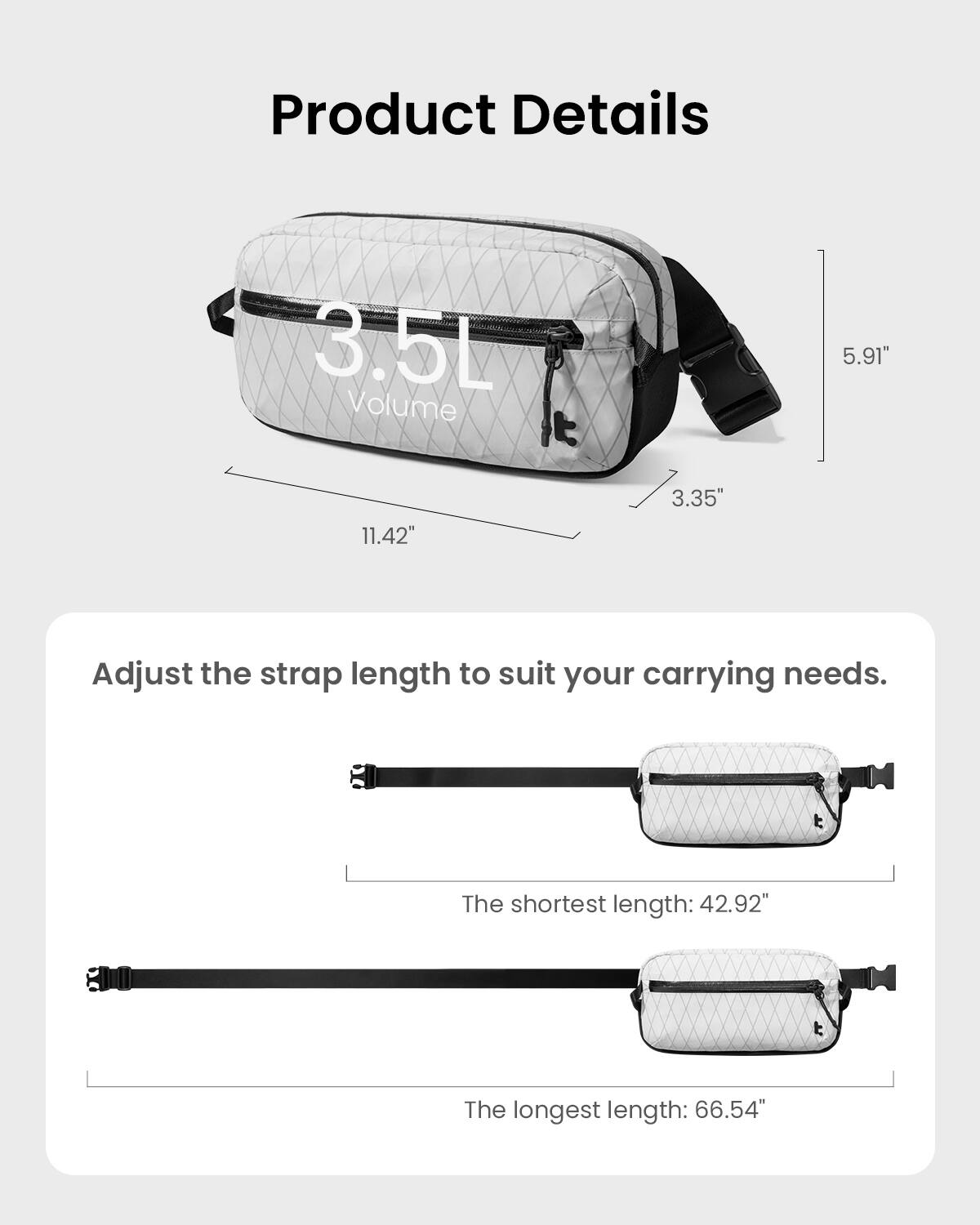 Product Details:
- Volume: 3.5L
- Size: 5.91" x 11.42" x 3.35"
- Adjust the strap length to suit your carrying needs.
- The shortest length: 42.92"
- The longest length: 66.54"