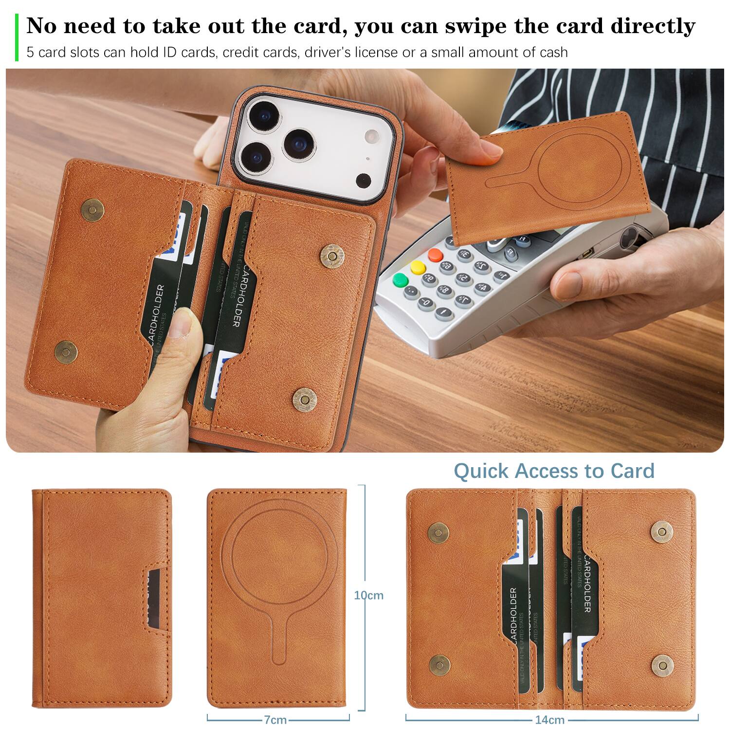 No need to take out the card, you can swipe the card directly  
5 card slots can hold ID cards, credit cards, driver's license or a small amount of cash  

CARDHOLDER: CARDHOLDER  
60 cF 2  
P T / 28  
H a o  

Quick Access to Card  
10cm  
7cm  
14cm