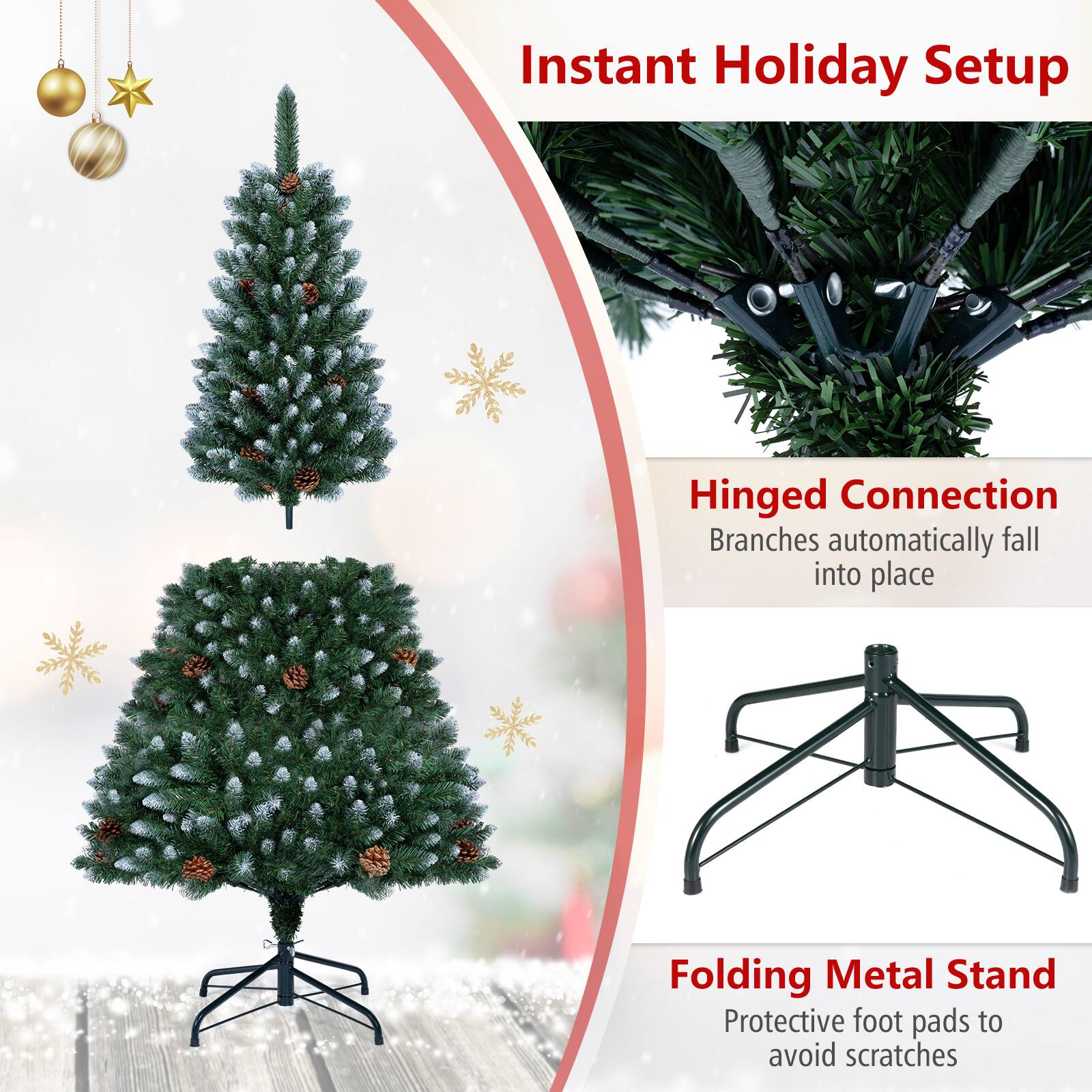 Instant Holiday Setup

Hinged Connection  
Branches automatically fall into place

Folding Metal Stand  
Protective foot pads to avoid scratches