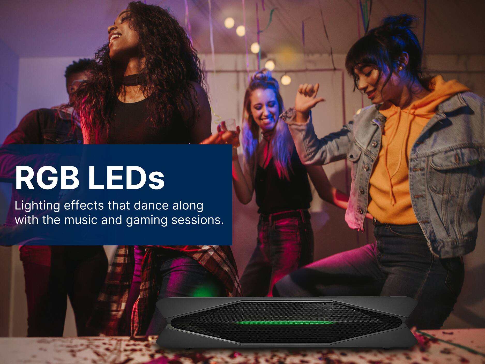 RGB LEDs
Lighting effects that dance along with the music and gaming sessions.