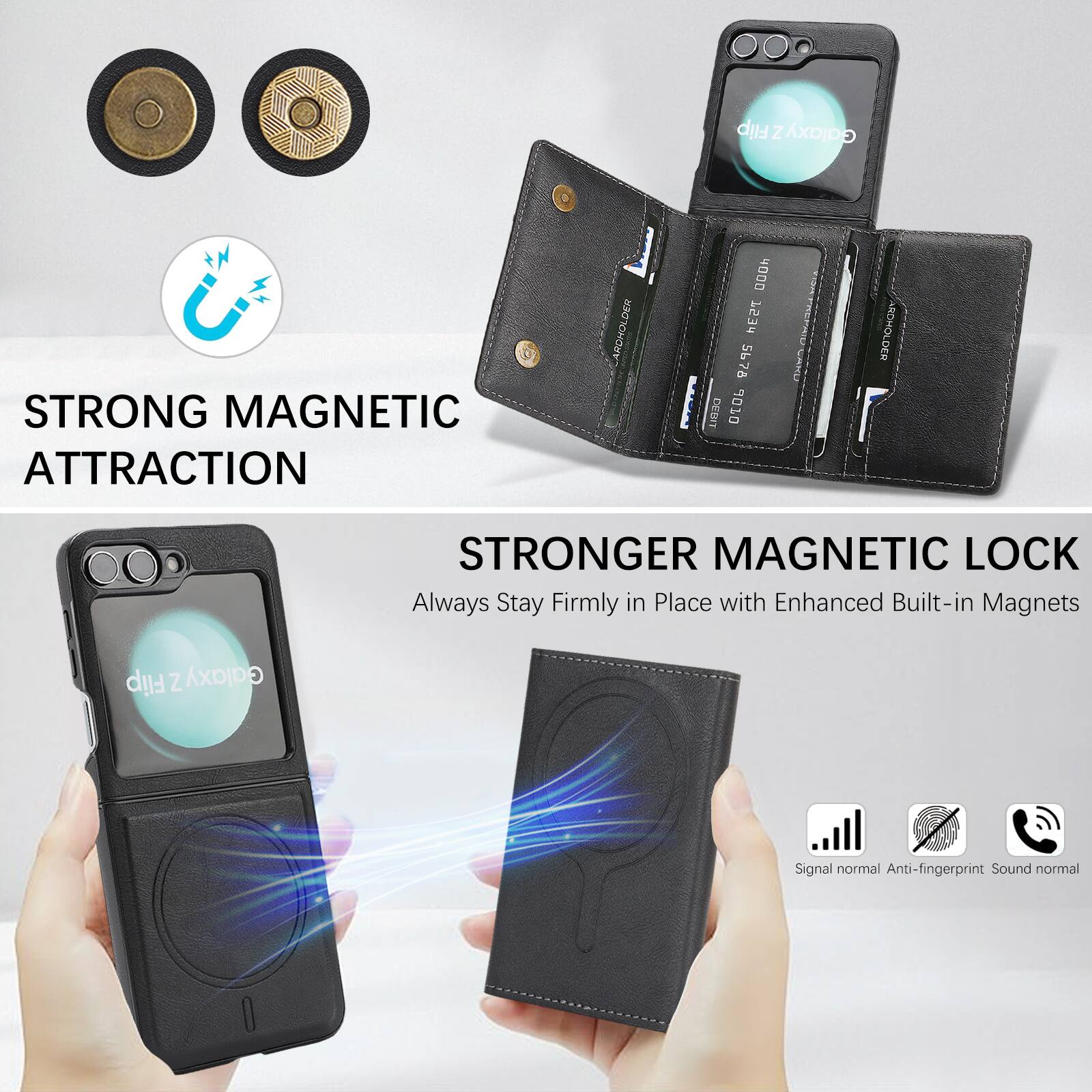 Flip Z Galaxy

STRONG MAGNETIC ATTRACTION

STRONGER MAGNETIC LOCK
Always Stay Firmly in Place with Enhanced Built-in Magnets

Signal normal
Anti-fingerprint
Sound normal