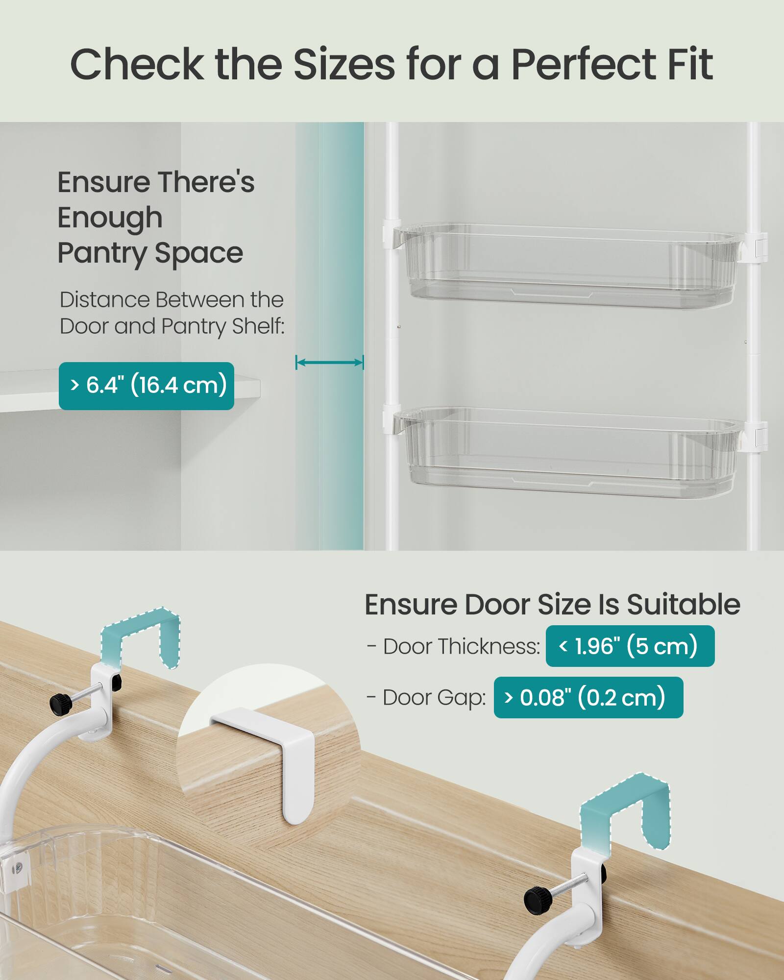 Check the Sizes for a Perfect Fit

Ensure There's Enough Pantry Space
Distance Between the Door and Pantry Shelf: > 6.4" (16.4 cm)

Ensure Door Size Is Suitable
- Door Thickness: < 1.96" (5 cm)
- Door Gap: > 0.08" (0.2 cm)