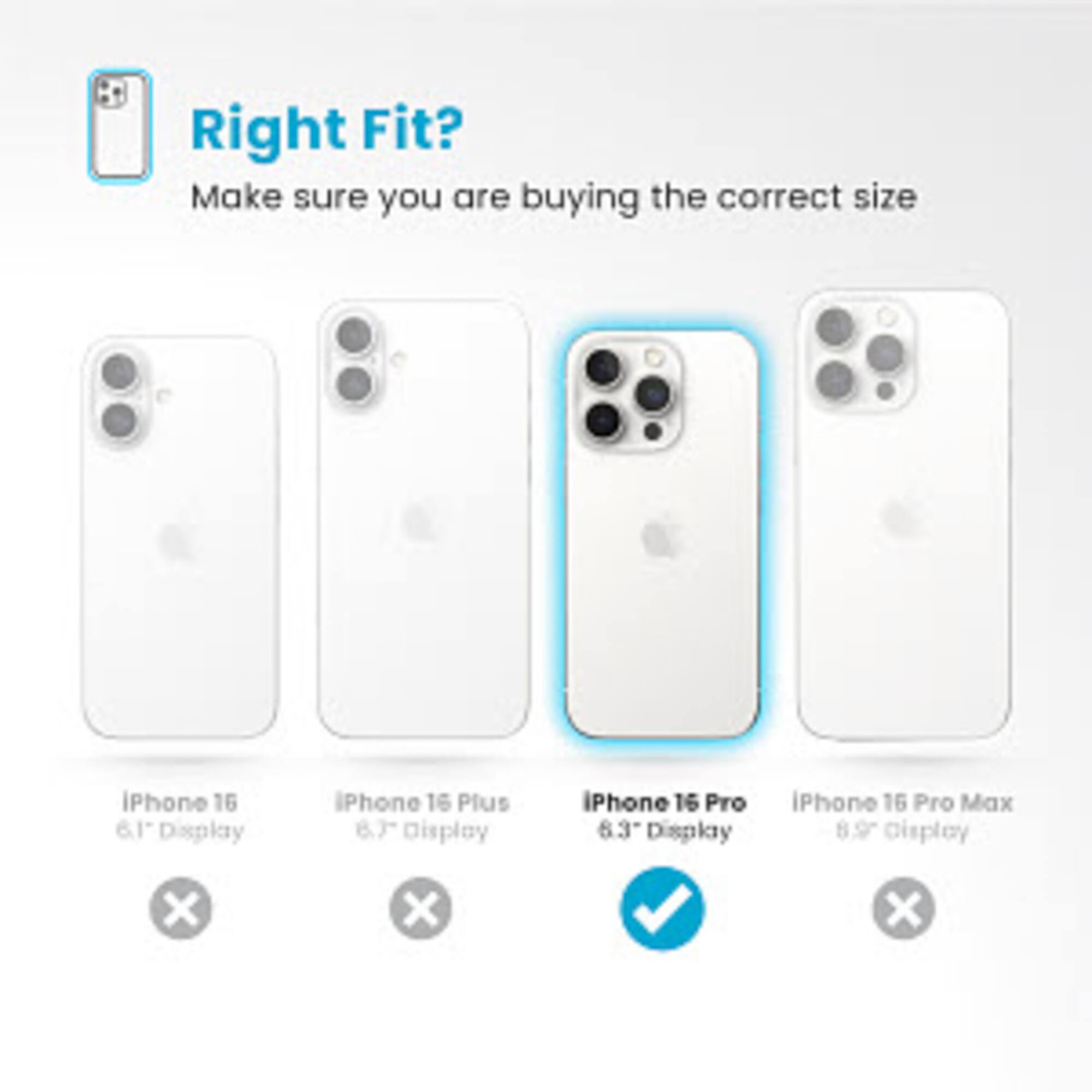 Right Fit? Make sure you are buying the correct size iPhone 16 6.1 Display iPhone 16 Plus 8.7 Display iPhone 16 Pro 6.3 Display iPhone 16 Pro Max 8.9 Display