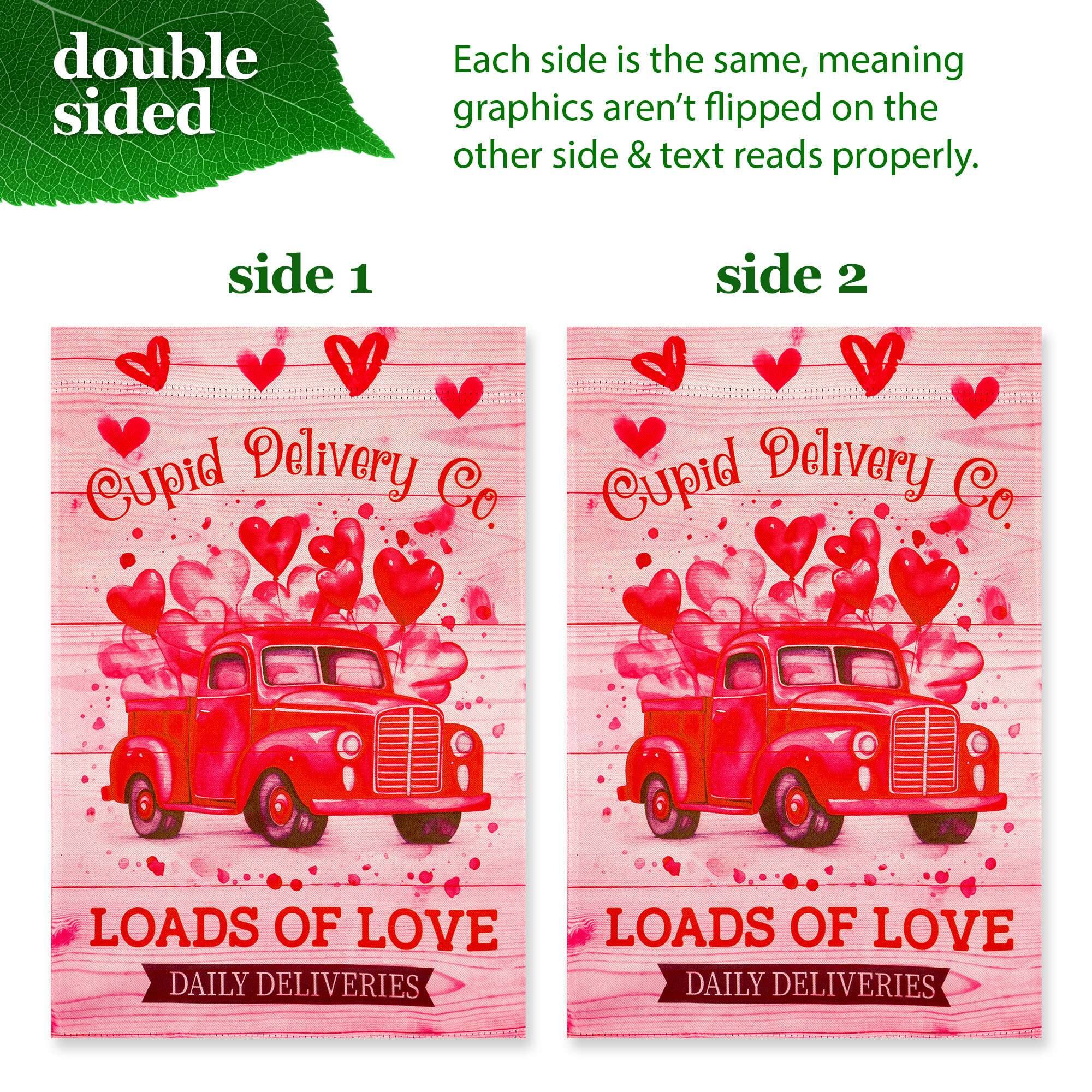 double sided  
Each side is the same, meaning graphics aren't flipped on the other side & text reads properly.  

side 1  
Cupid Delivery Co  
LOADS OF LOVE  
DAILY DELIVERIES  

side 2  
Cupid Delivery Co  
LOADS OF LOVE  
DAILY DELIVERIES
