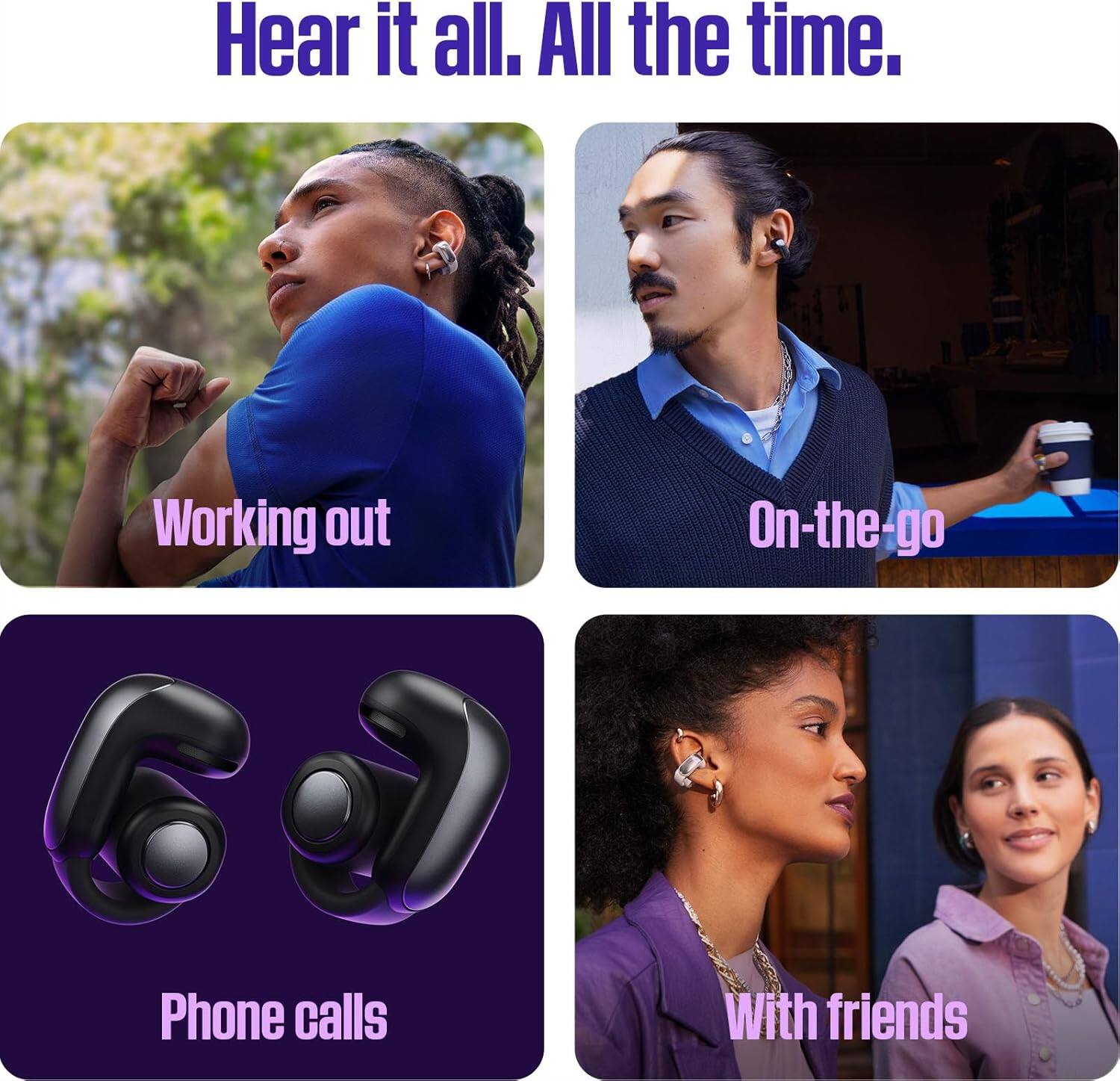 Hear it all. All the time.

Working out
On-the-go
Phone calls
With friends