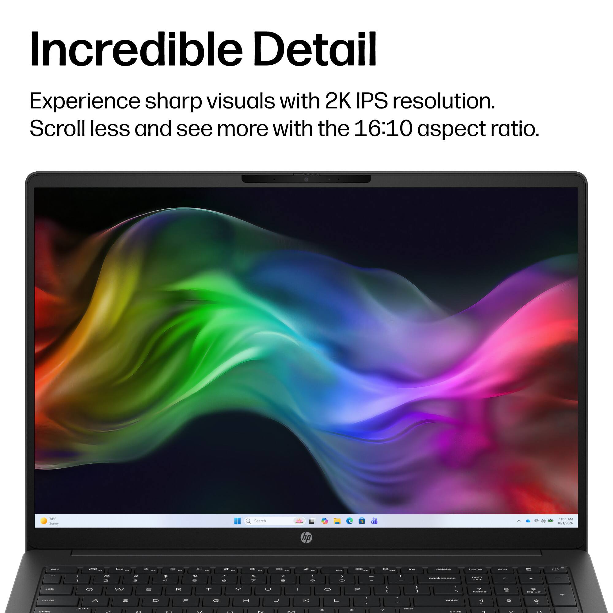 Incredible Detail

Experience sharp visuals with 2K IPS resolution. Scroll less and see more with the 16:10 aspect ratio.