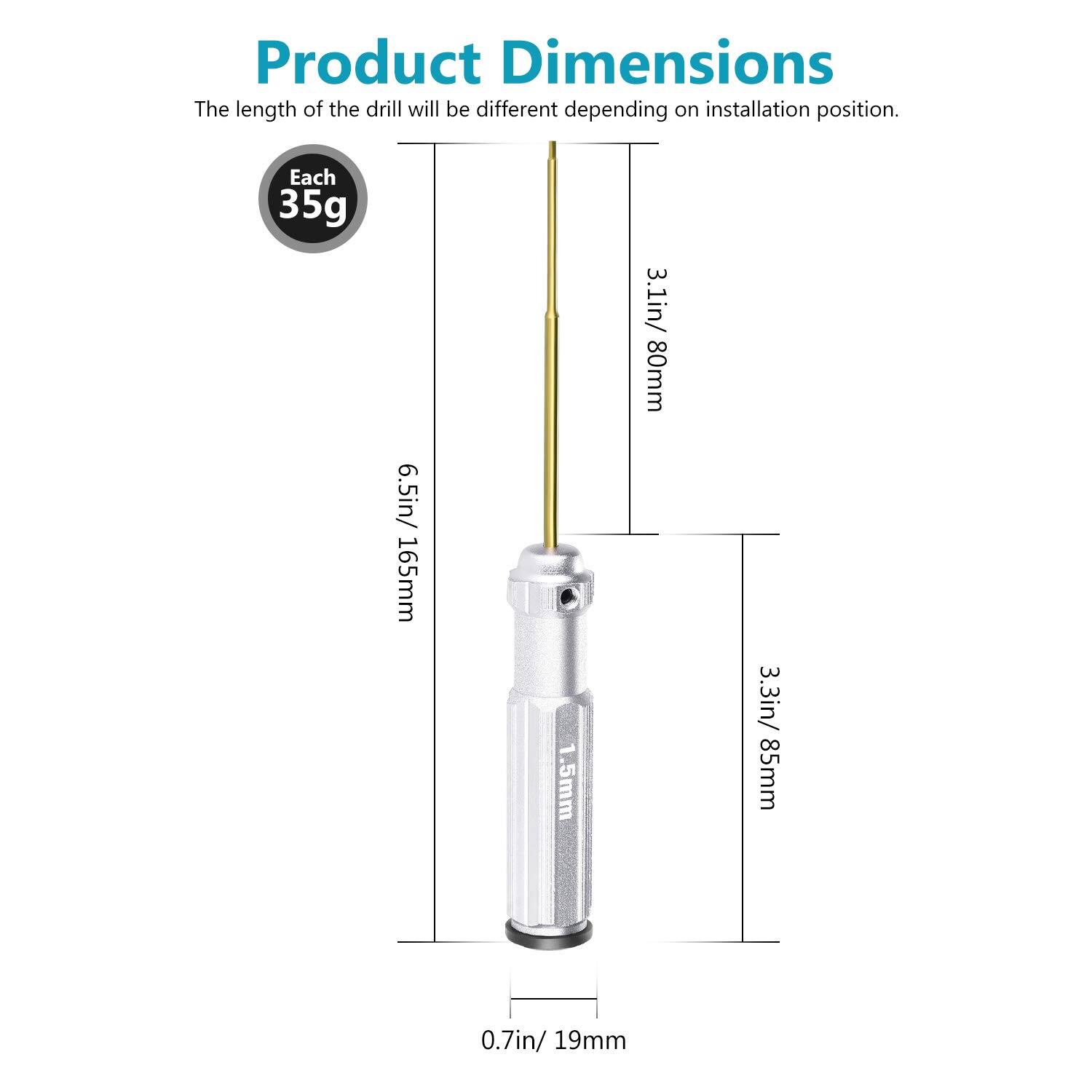 Product Dimensions  
The length of the drill will be different depending on installation position.  

Each 35g  
6.5in/ 165mm  
.5mm  
3.1in/ 80mm  
3.3in/ 85mm  
0.7in/ 19mm