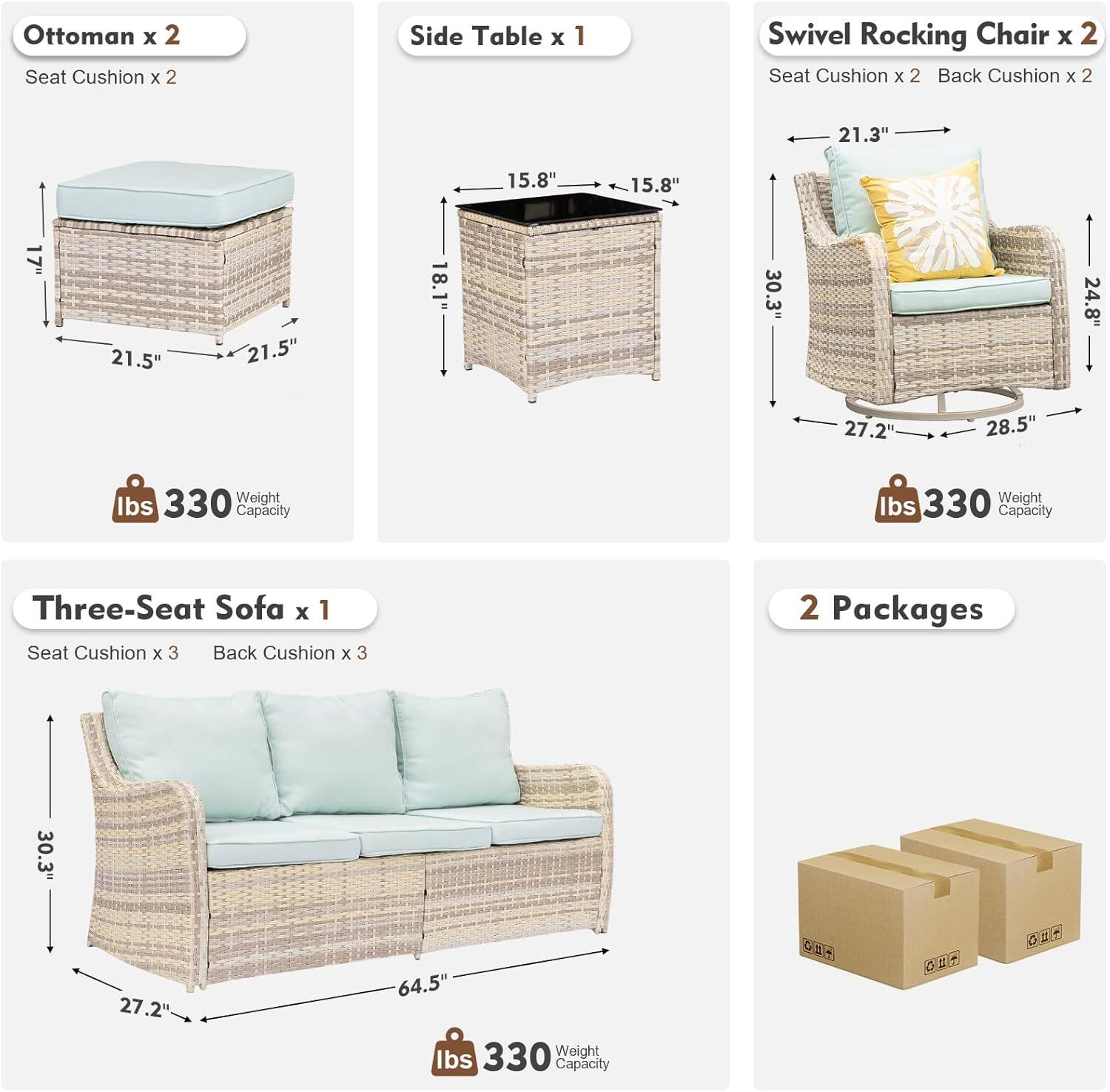 Ottoman x 2  
Seat Cushion x 2  

Side Table x 1  

Swivel Rocking Chair x 2  
Seat Cushion x 2  
Back Cushion x 2  

Three-Seat Sofa x 1  
Seat Cushion x 3  
Back Cushion x 3  

2 Packages  

Dimensions:  
- Ottoman: 21.5" x 21.5" x 18.1"  
- Side Table: 15.8" x 15.8" x 30.3"  
- Swivel Rocking Chair: 21.3" x 27.2" x 28.5" x 24.8"  
- Three-Seat Sofa: 30.3" x 64.5" x 27.2"  

Weight Capacity: 330 lbs  

2 Packages