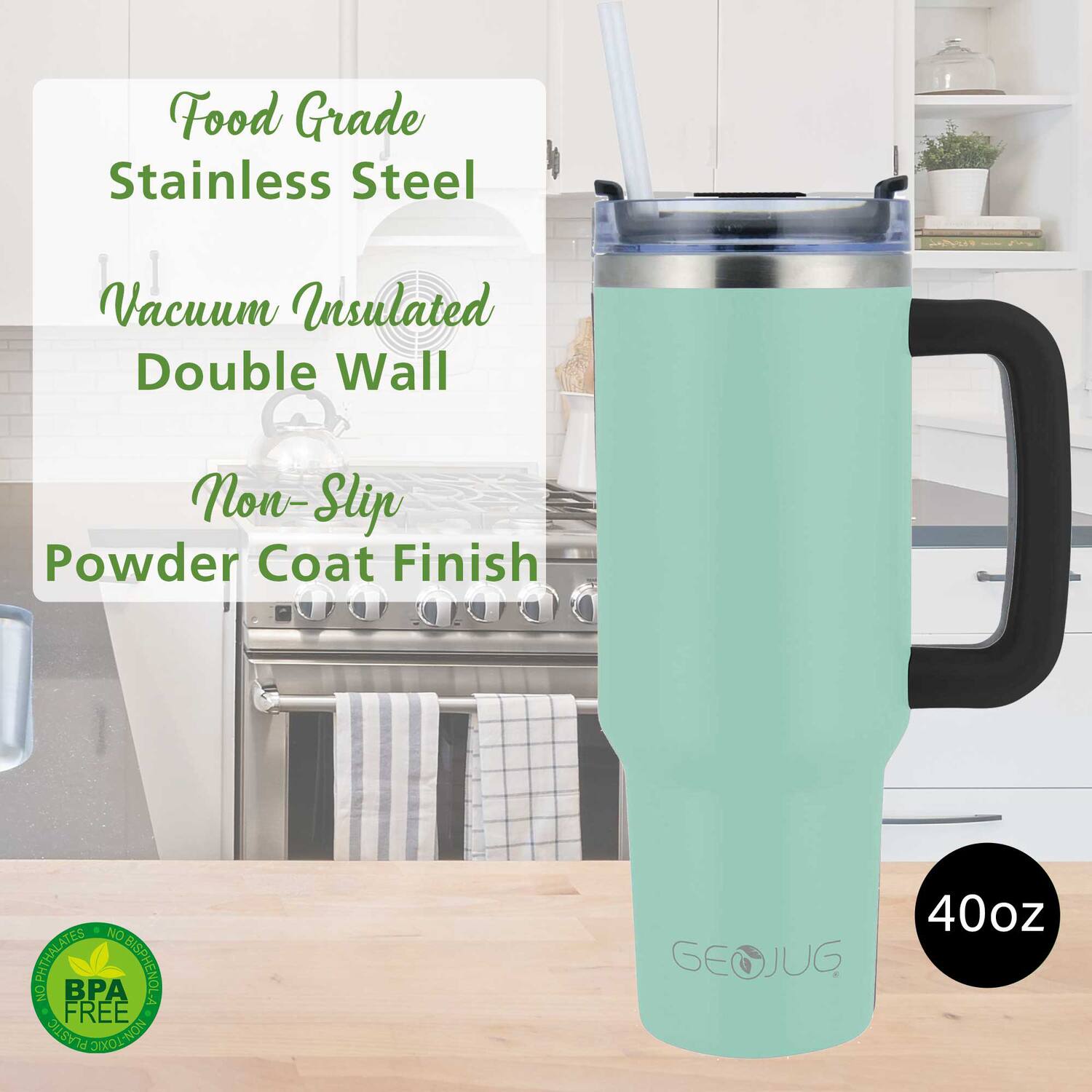 Food Grade Stainless Steel  
Vacuum Insulated Double Wall  
Non-Slip  
Powder Coat Finish  

40oz  

BPA Free  

GEOJUG