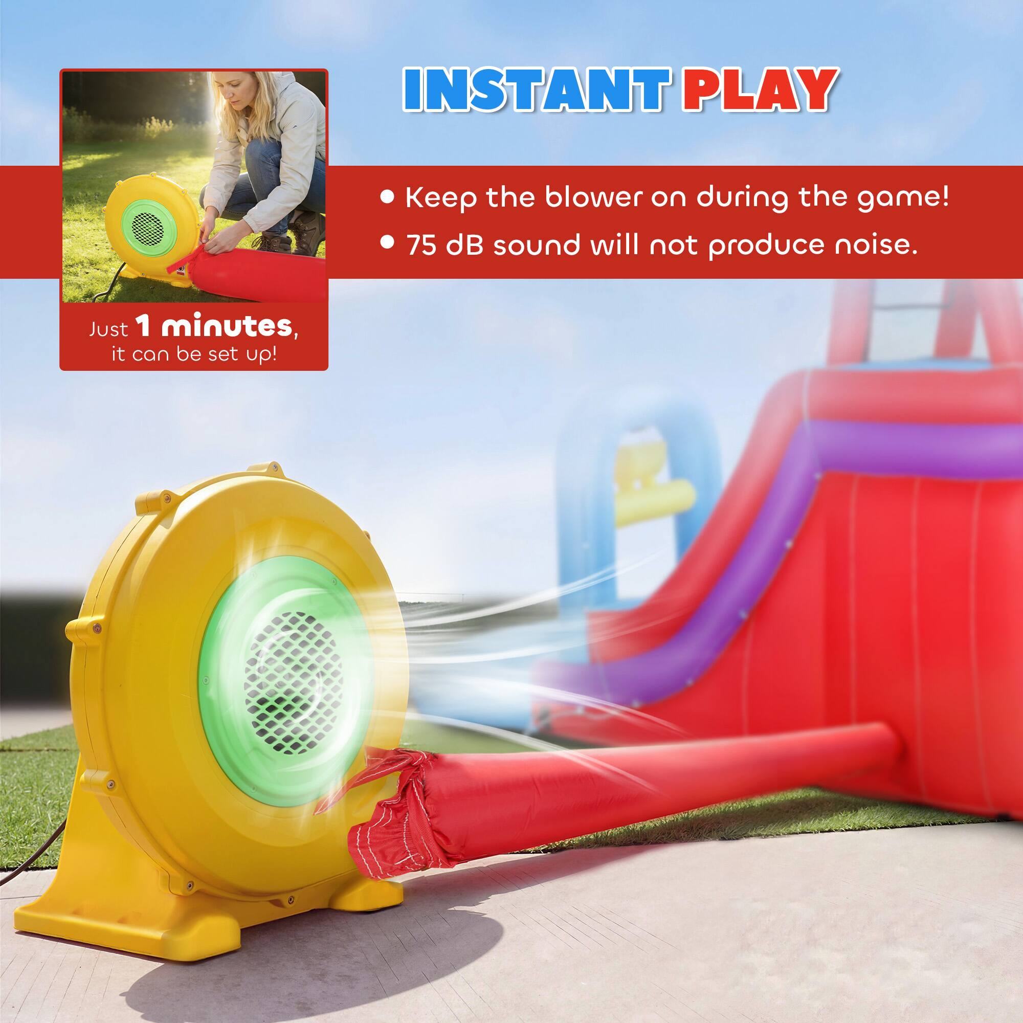 INSTANT PLAY

- Keep the blower on during the game!
- 75 dB sound will not produce noise.

Just 1 minute, it can be set up!