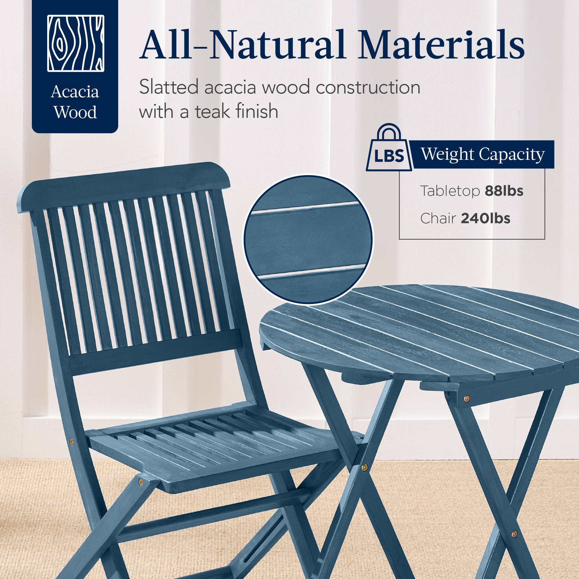 All-Natural Materials  
Acacia Wood  
Slatted acacia wood construction with a teak finish  

Weight Capacity  
Tabletop 88lbs  
Chair 240lbs