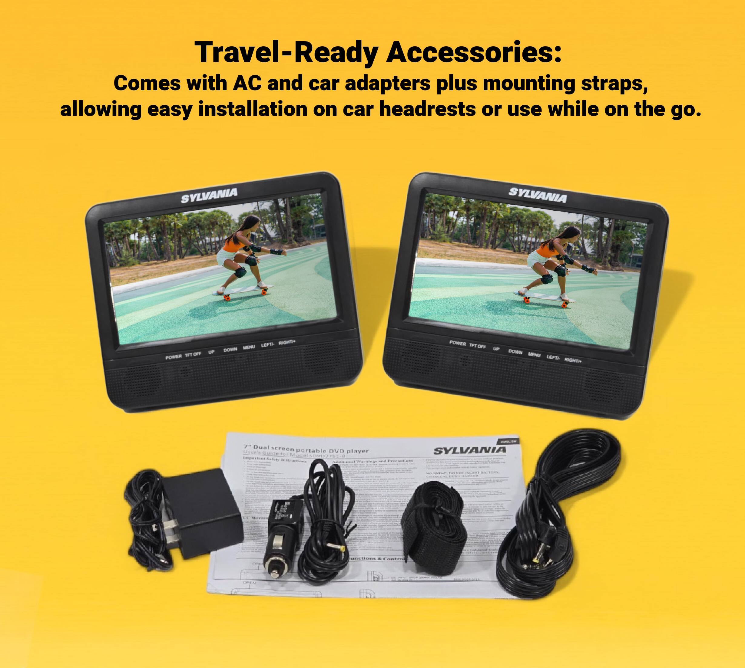 Travel-Ready Accessories:  
Comes with AC and car adapters plus mounting straps, allowing easy installation on car headrests or use while on the go.  

SYLVANIA  

7" Dual screen portable DVD player  

SYLVANIA