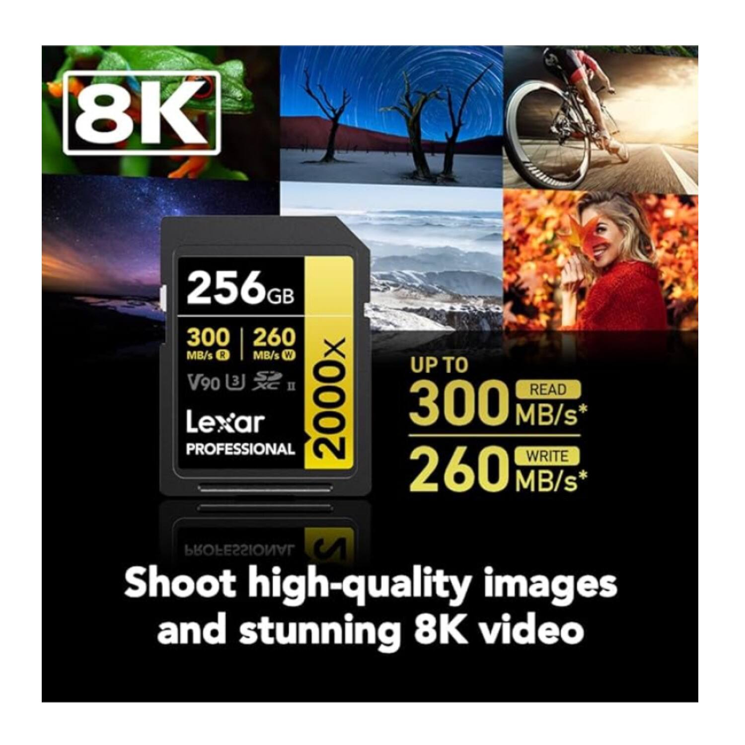 8K 256GB 300 MB/s R 260 MB/s W V90 S 3 II PROFESSIONAL Lexar 2000x UP TO READ 300 MB/s WRITE 260 MB/s PROFESSIONAL 2 Shoot high-quality images and stunning 8K video